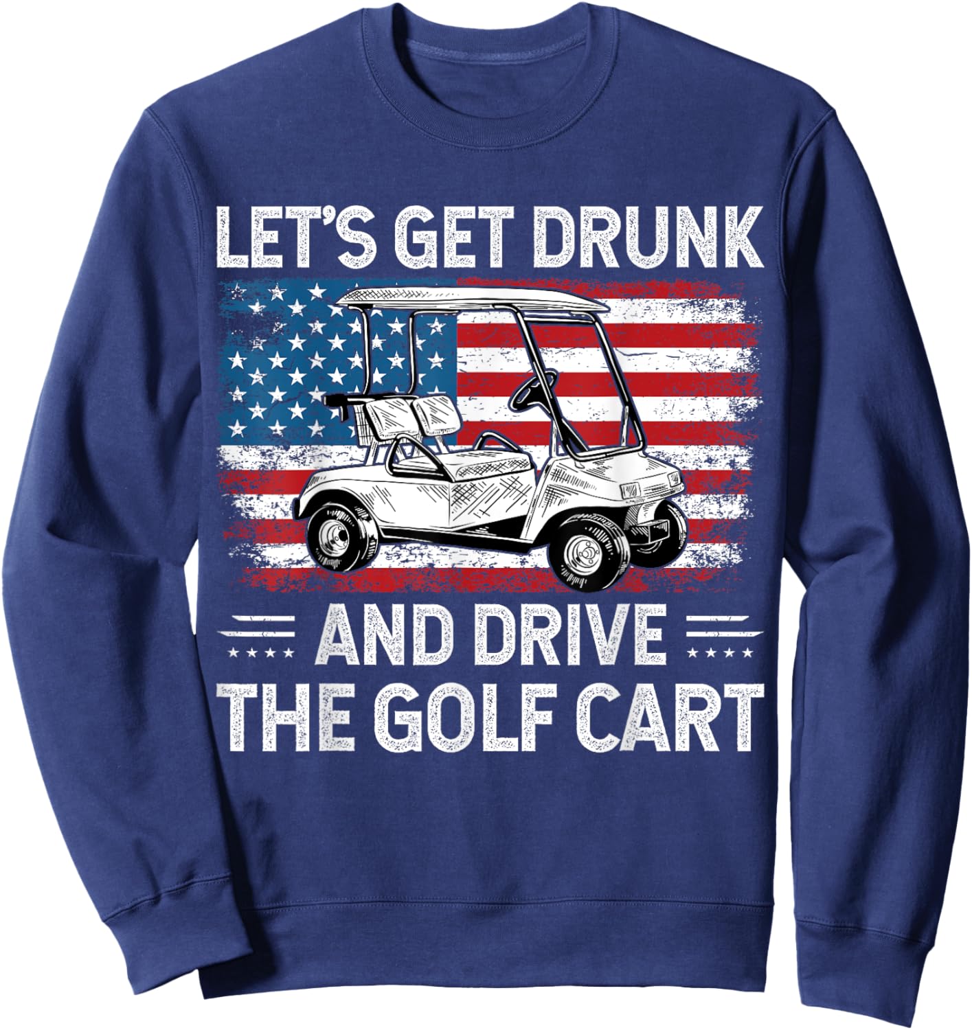 Let's Get Drunk And Drive Golf Cart Funny Golf American Flag Sweatshirt - Sweatshirt | Navy