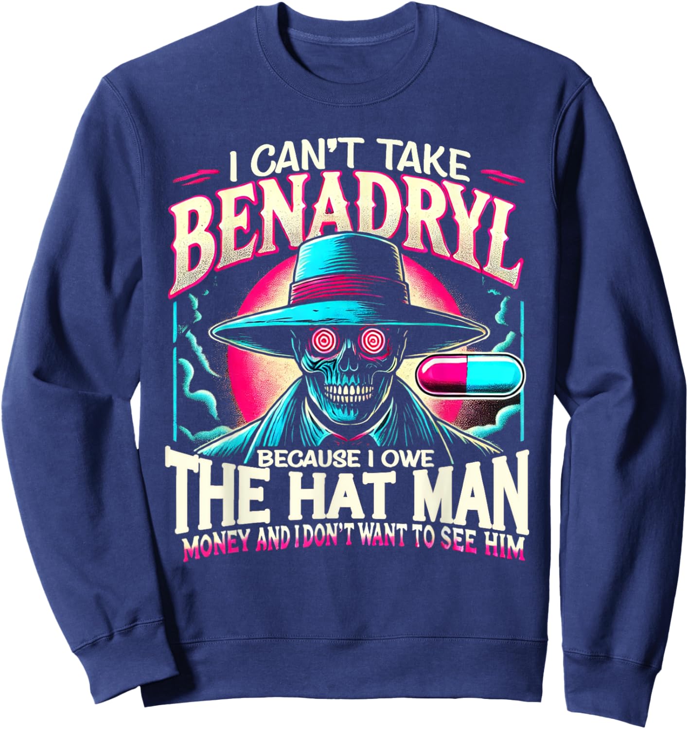 I Can't Take Benadryl Because I Owe The Hat Man Money Sweatshirt - Sweatshirt | Navy