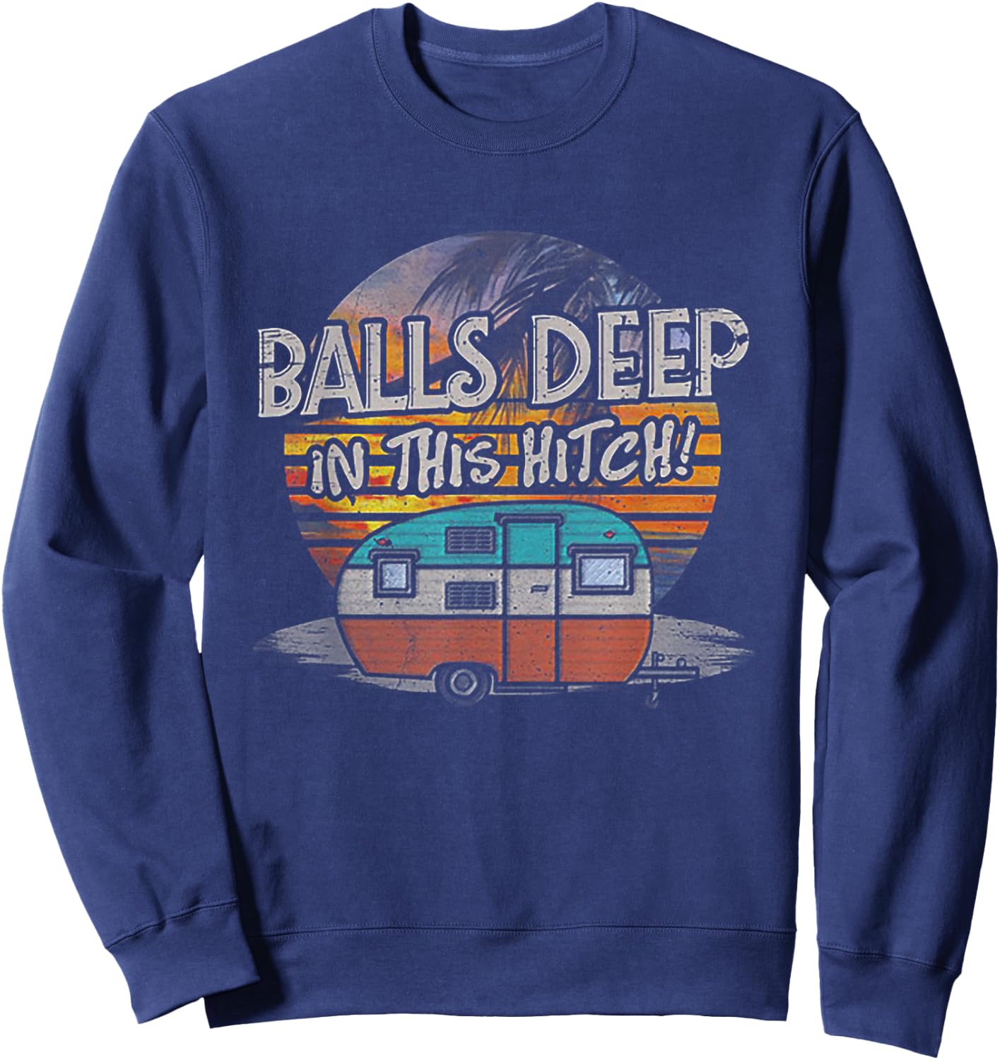 Balls Deep in This Hitch Funny Camping Gift Sweatshirt - Sweatshirt | Navy