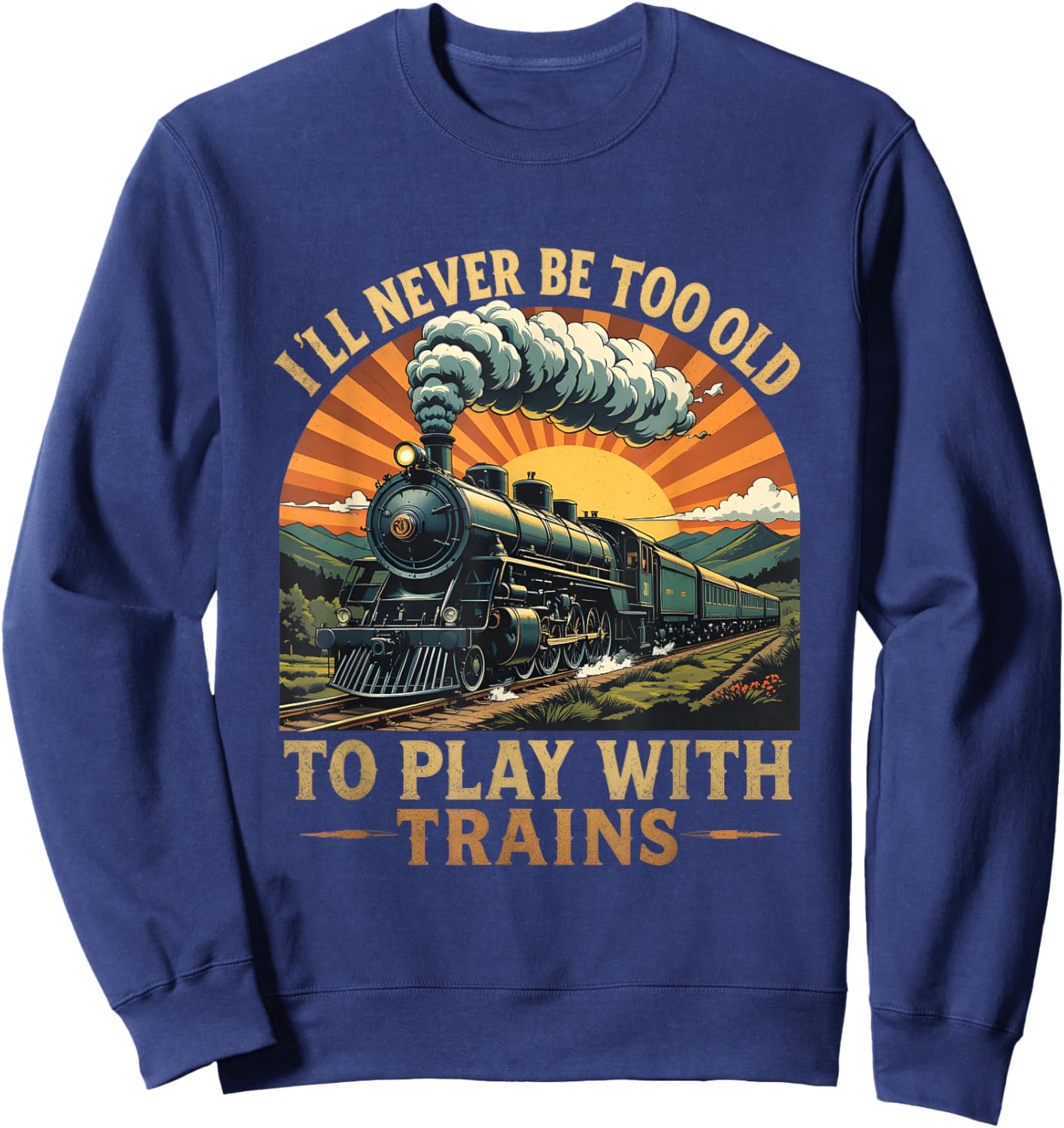 I'll Never Be Too Old to Play with Trains Train Sweatshirt - Sweatshirt | Navy