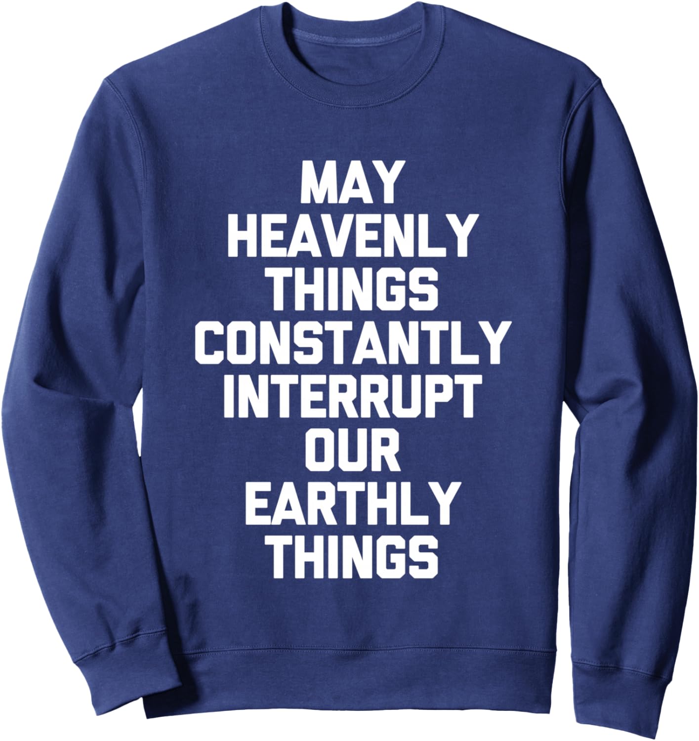 May Heavenly Things Constantly Interrupt Our Earthly Things Sweatshirt - Sweatshirt | Navy