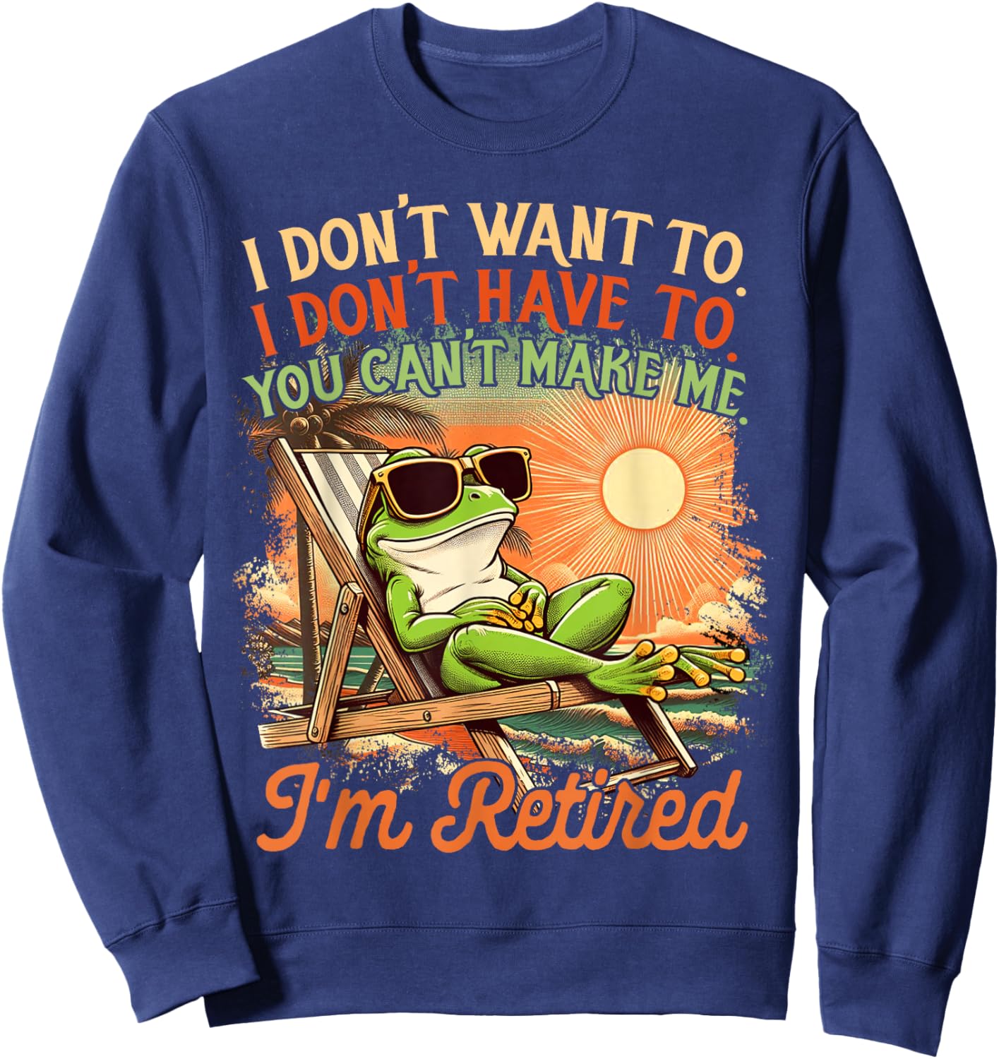 Retired Coworker I Don't Want To I Don't Have To I'm Retired Sweatshirt - Sweatshirt | Navy