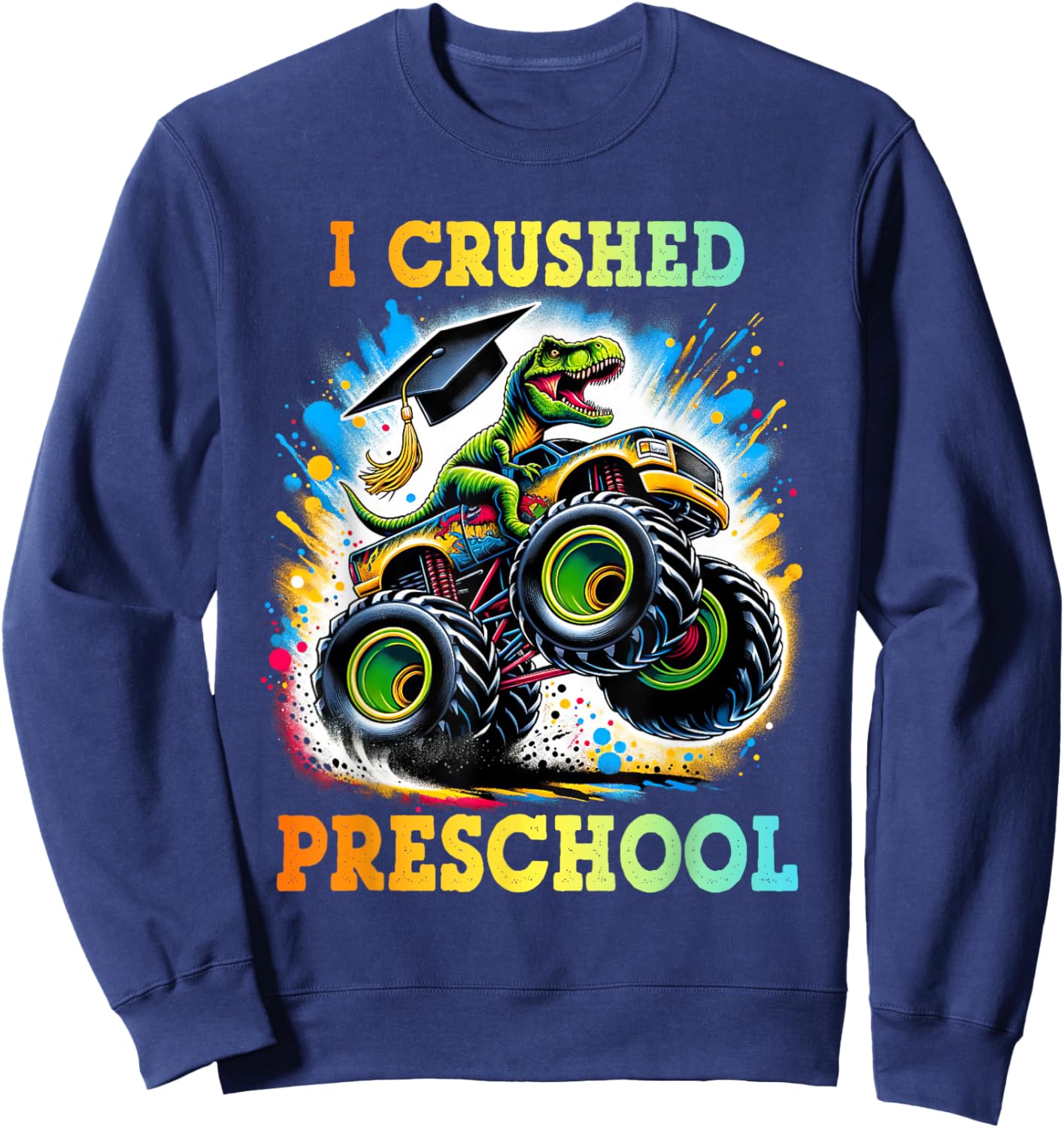 I Crushed Preschool Dinosaur T Rex Monster Truck Graduation Sweatshirt - Sweatshirt | Navy