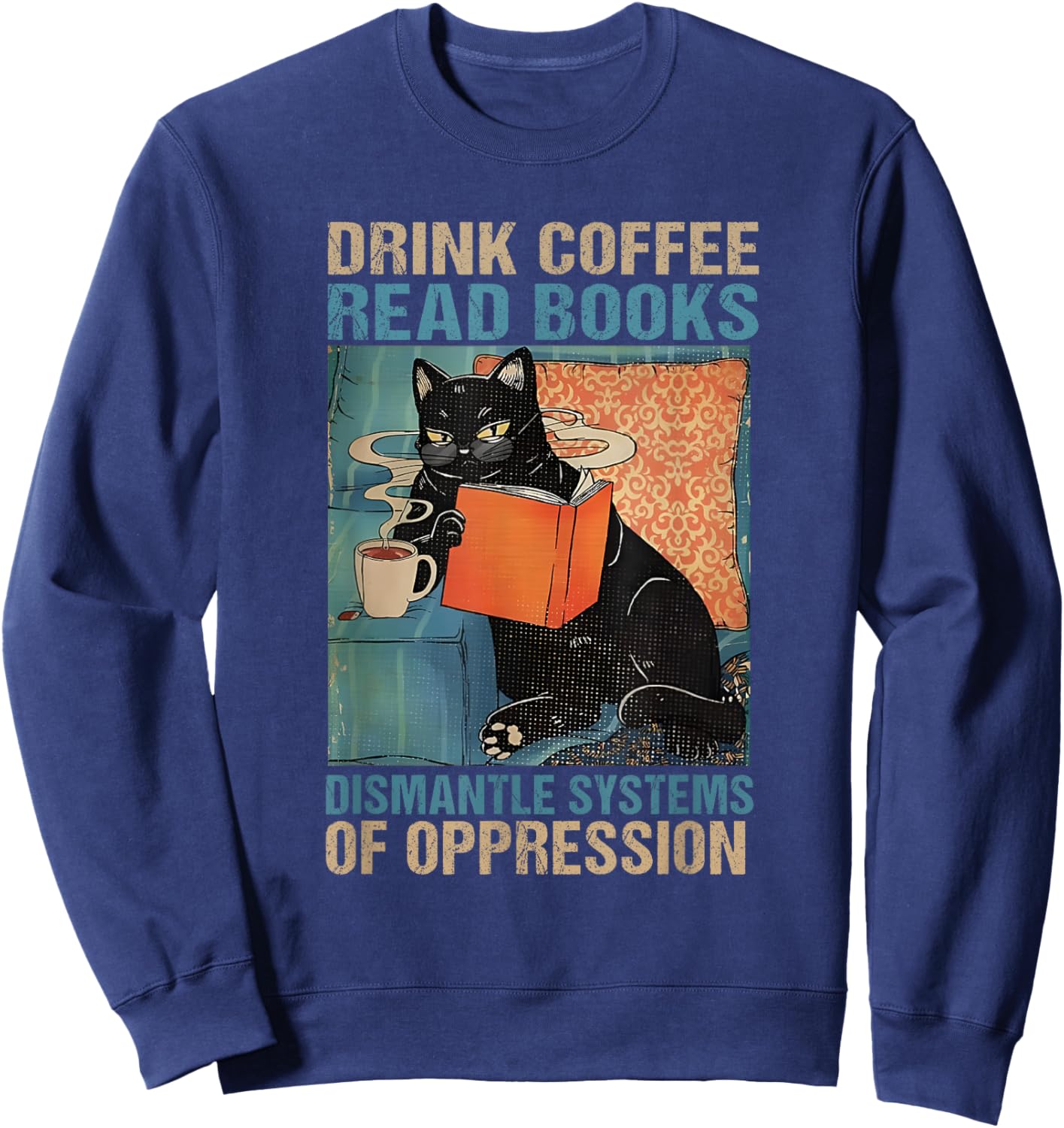 Drink Coffee Read Books Dismantle Systems Of Oppression Cat Sweatshirt - Sweatshirt | Navy