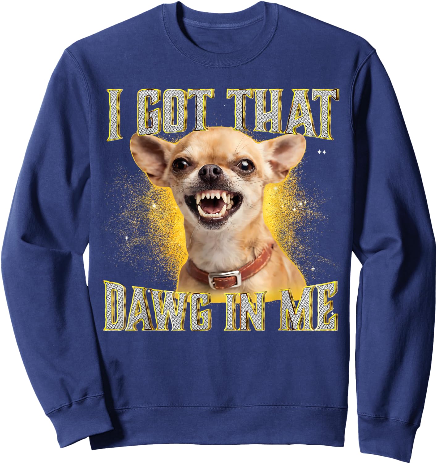 I Got That Dawg in Me Funny Chihuahua Dog Meme Sweatshirt - Sweatshirt | Navy