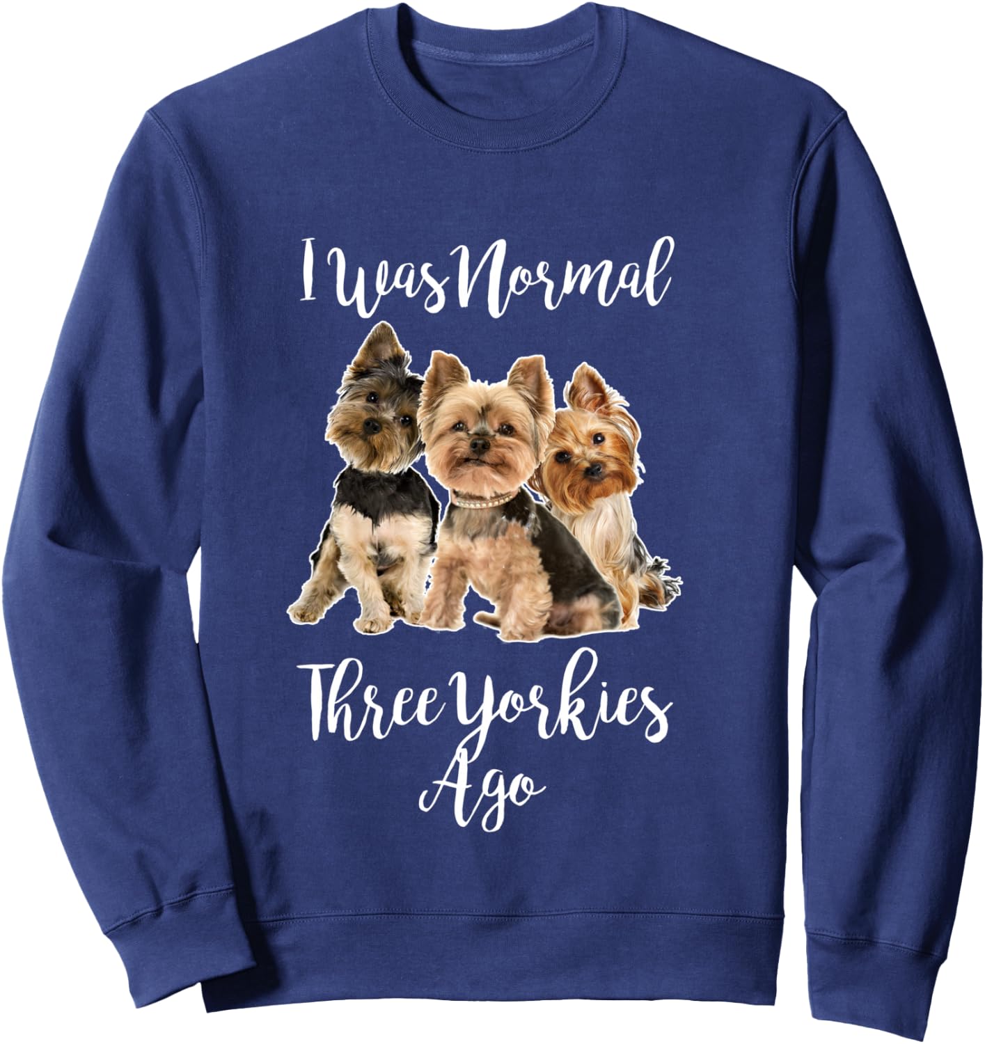 Funny Yorkie Dog Quote I Was Normal Three Yorkies Ago Sweatshirt - Sweatshirt | Navy