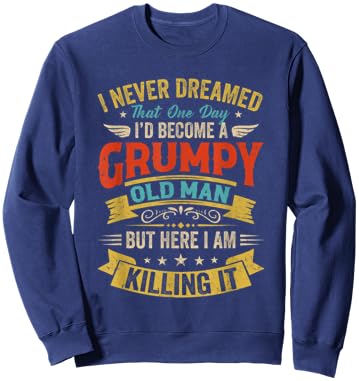 I Never Dreamed That I'D Become A Grumpy Old Man Grandpa Men Sweatshirt - Sweatshirt | Navy