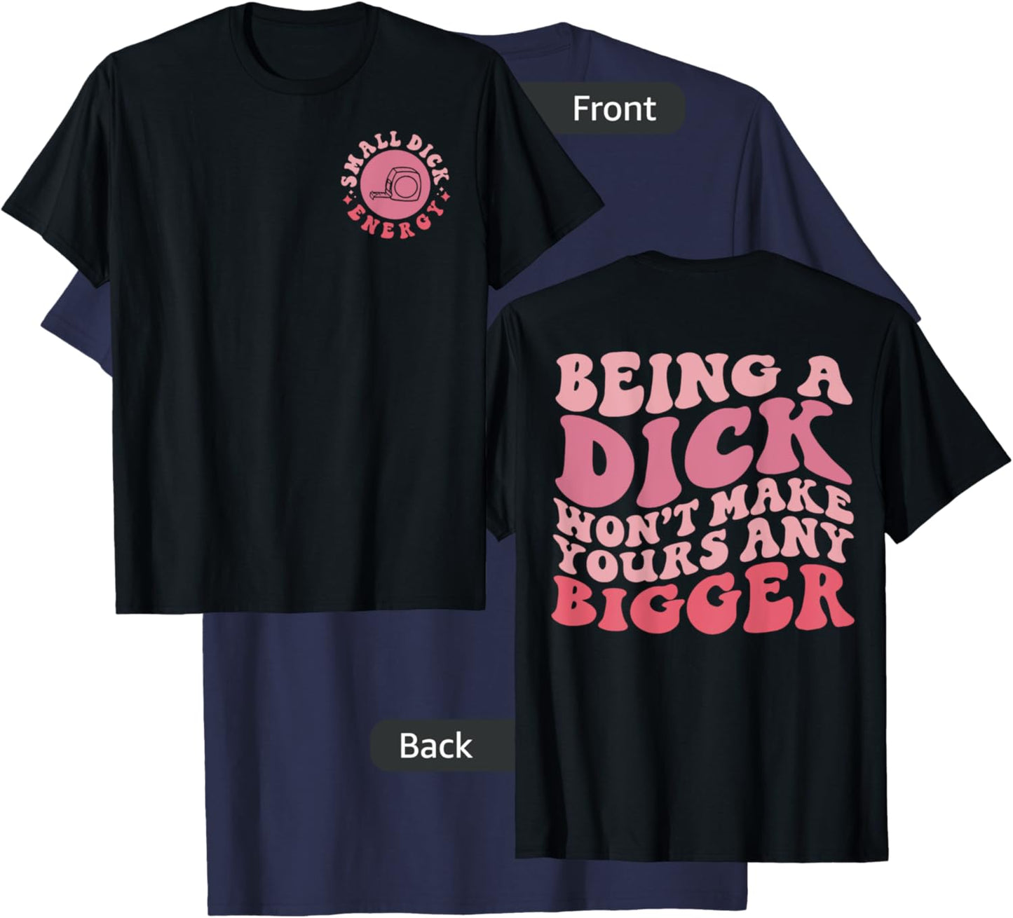 Being A Dick Won't Make Yours Any Bigger, Front And Back T-Shirt - T-Shirt | Navy