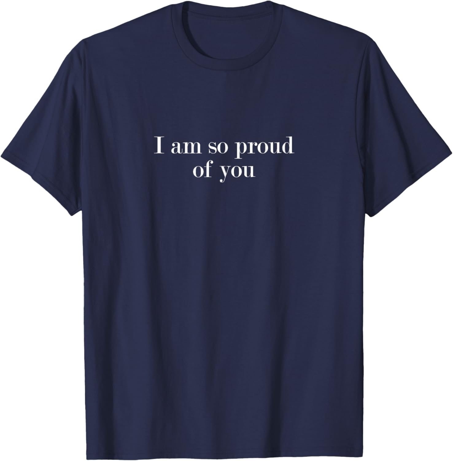 I am so proud of you T-Shirt - T-Shirt | Navy