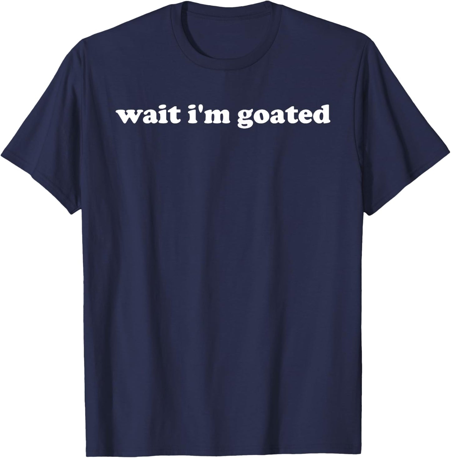 Wait I'm Goated Funny Meme Trending Internet Quotes T-Shirt - T-Shirt | Navy