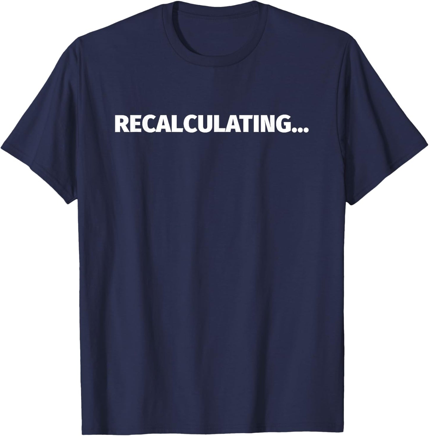 Recalculating... | Funny Wrong Direction GPS Shirt T-Shirt - T-Shirt | Navy