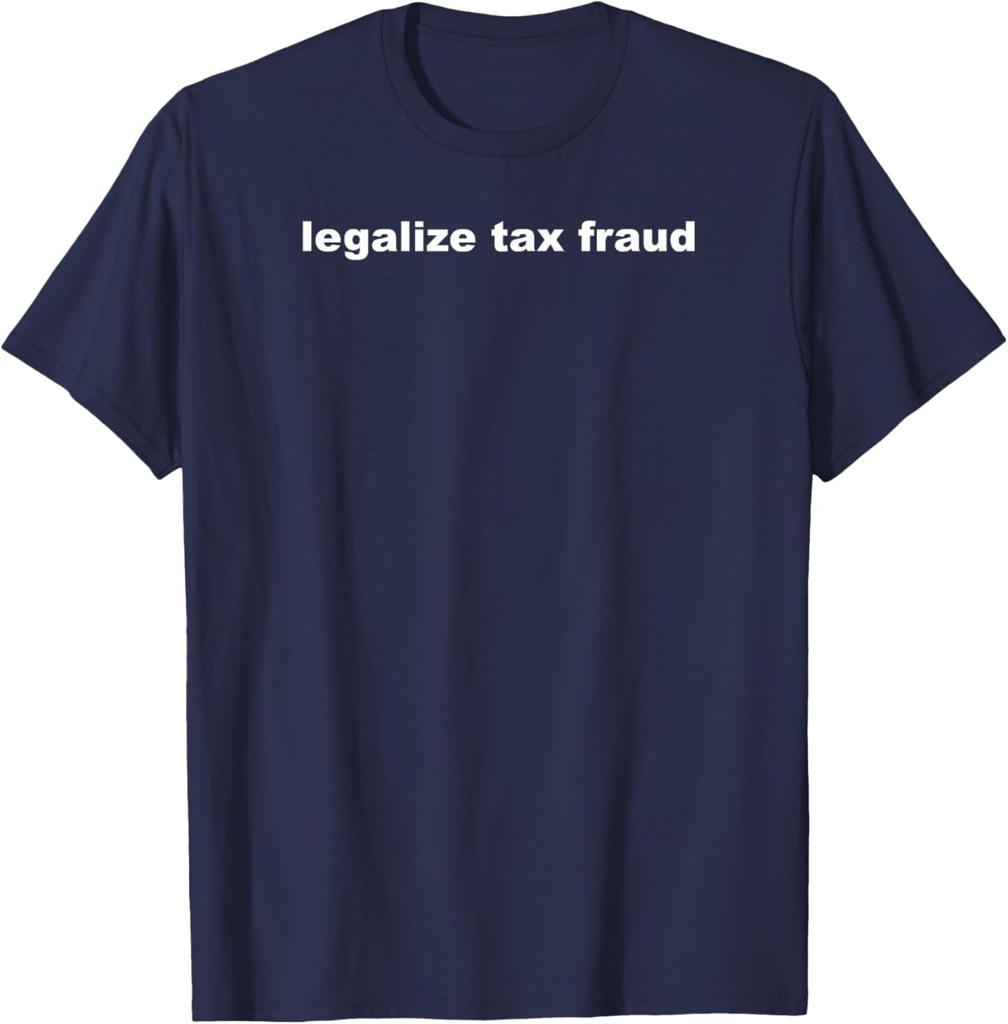 Legalize Tax Fraud Funny Commit Tax Fraud Tax Evasion T-Shirt - T-Shirt | Navy