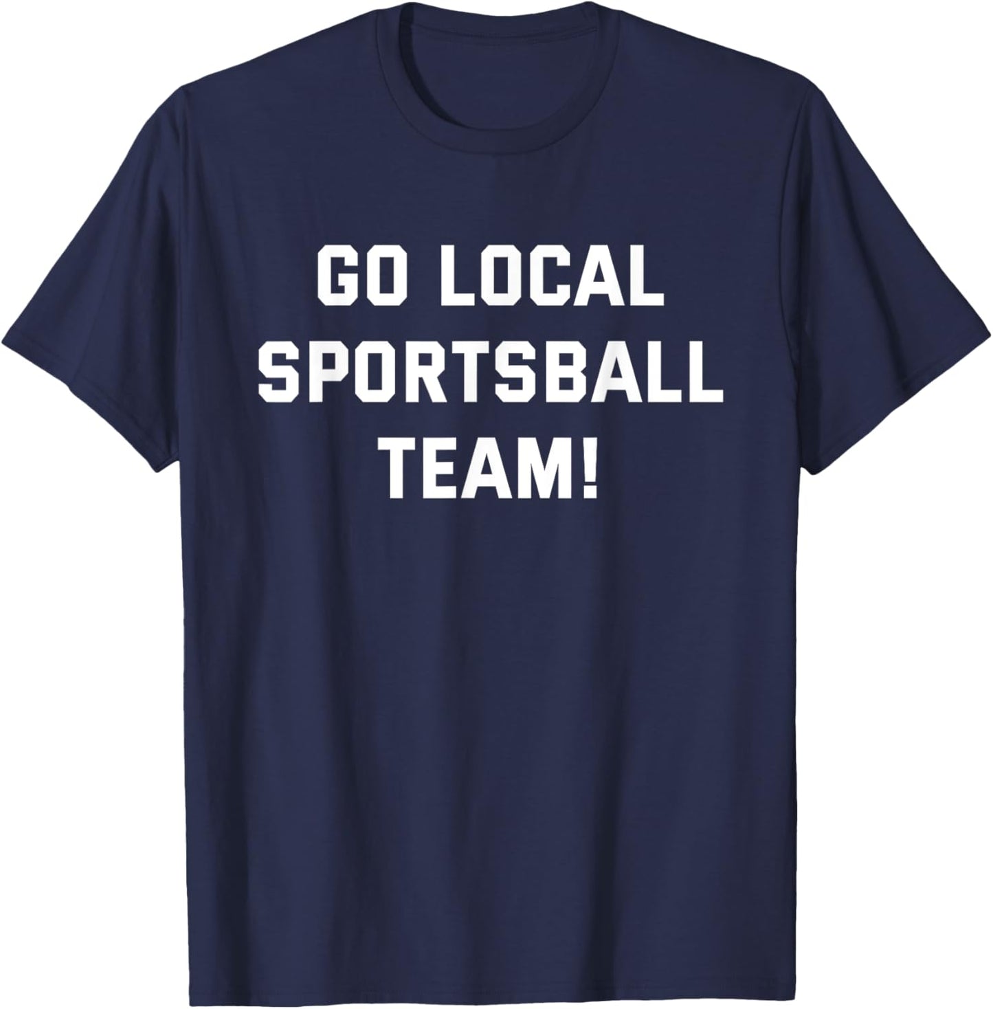 Go Local Sportsball Team! Funny Humorous Sports Fan Sarcasm T-Shirt - T-Shirt | Navy