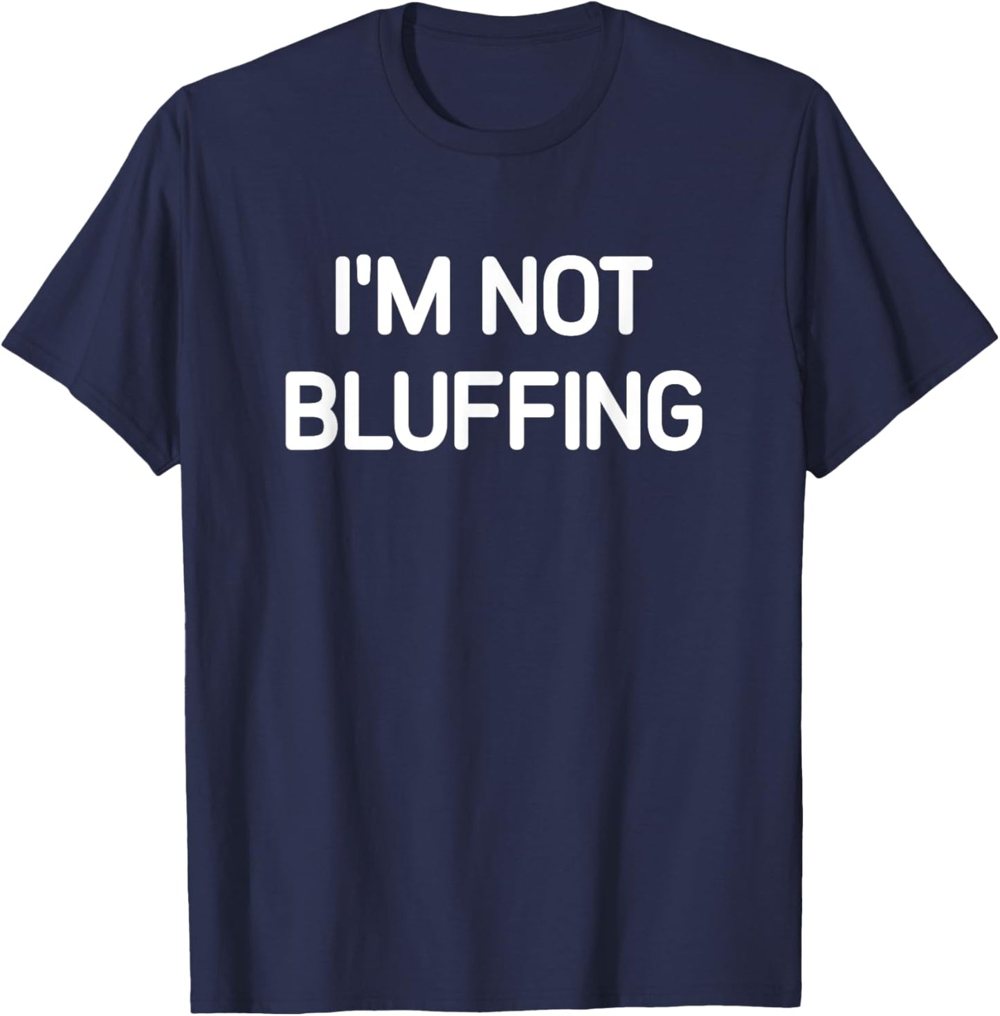 I'm Not Bluffing, Funny, Jokes, Sarcastic T-Shirt - T-Shirt | Navy