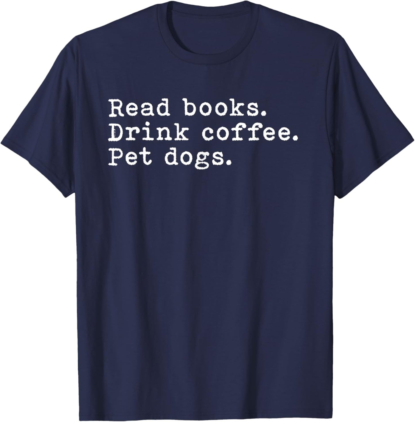 Read Books Drink Coffee And Pet My Dogs Funny Shirt T-Shirt - T-Shirt | Navy