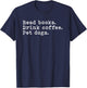 Read Books Drink Coffee And Pet My Dogs Funny Shirt T-Shirt - T-Shirt | Navy
