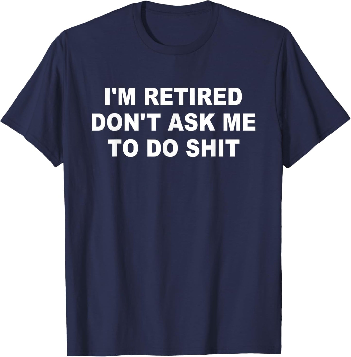 I'm Retired Don't Ask Me To Do SH-T Funny Retirement Retiree T-Shirt - T-Shirt | Navy