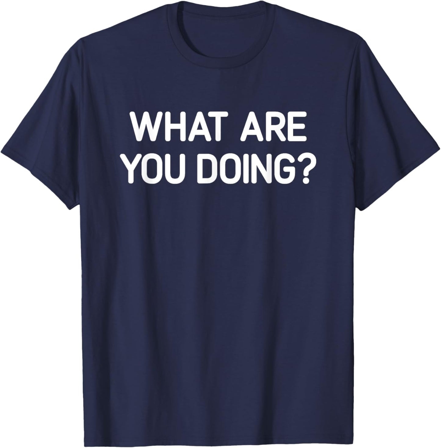 What Are You Doing, Funny, Jokes, Sarcastic T-Shirt - T-Shirt | Navy