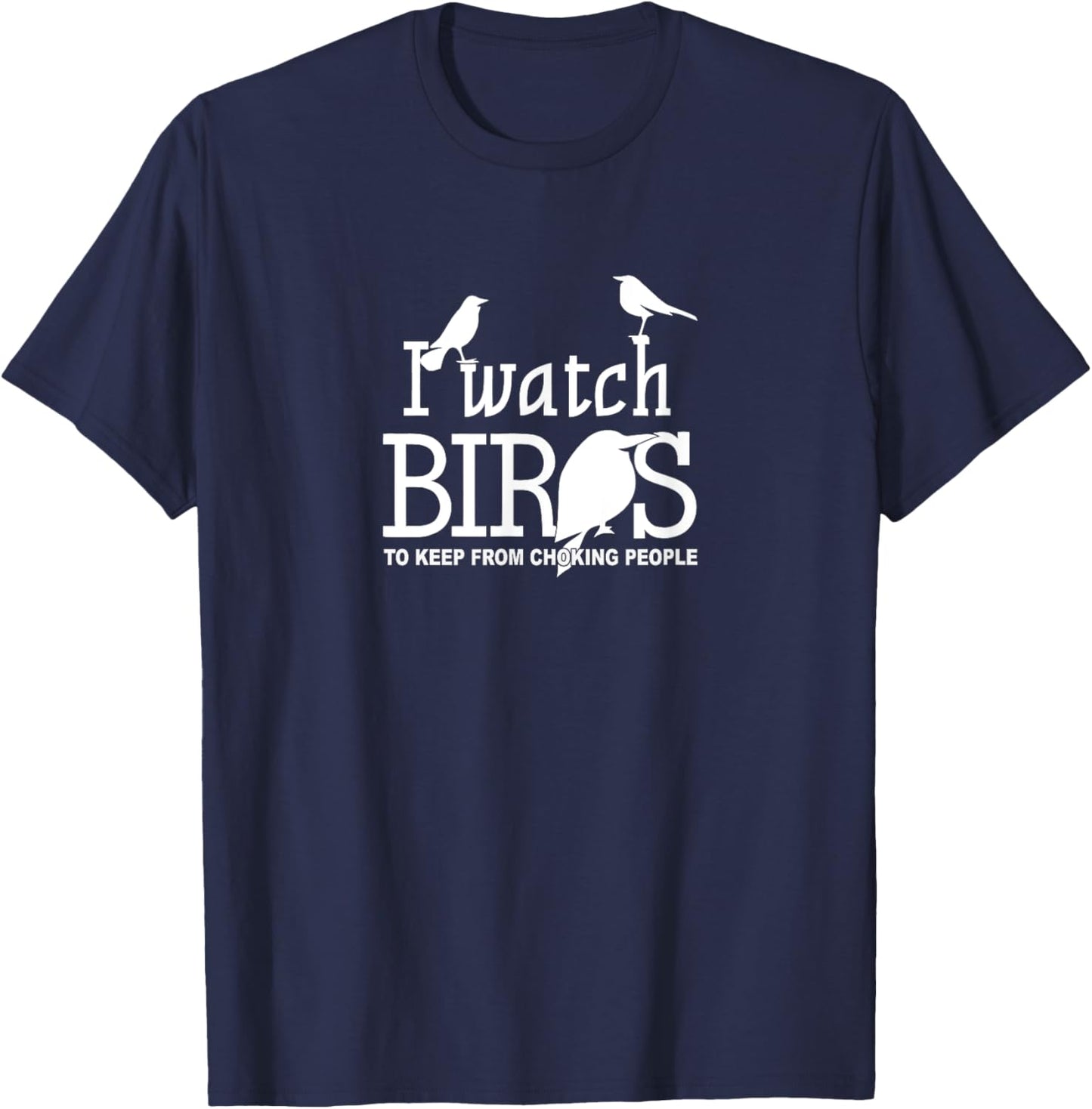 I Watch Birds To Keep From Choking People - Bird Nerd Gifts T-Shirt - T-Shirt | Navy
