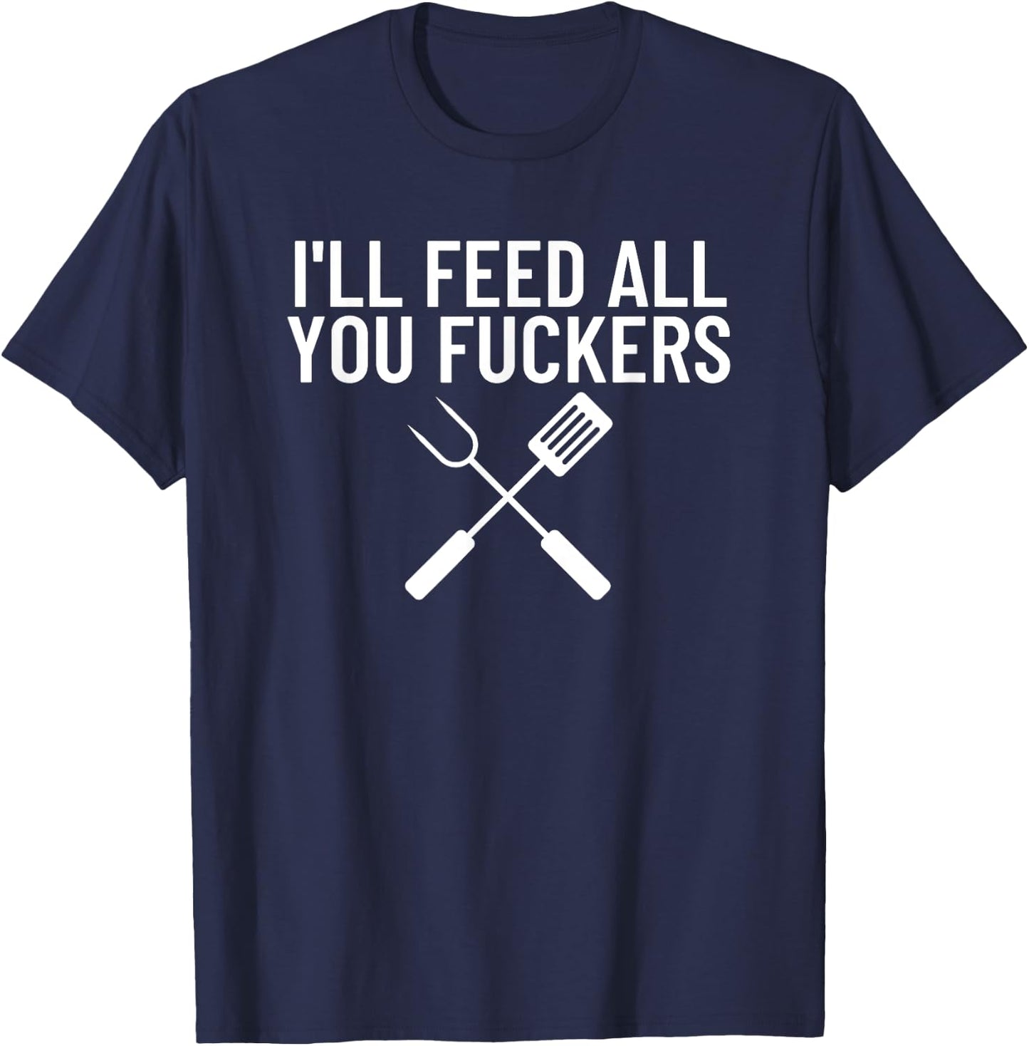 Funny BBQ Gift Dads I'll Feed All You Fuckers T-Shirt - T-Shirt | Navy