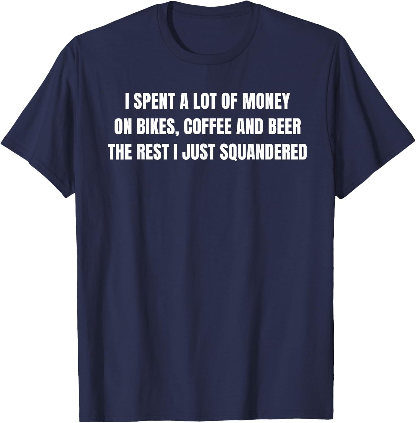 I Spent a lot of Money on Bikes, Coffee and Beer T-Shirt - T-Shirt | Navy