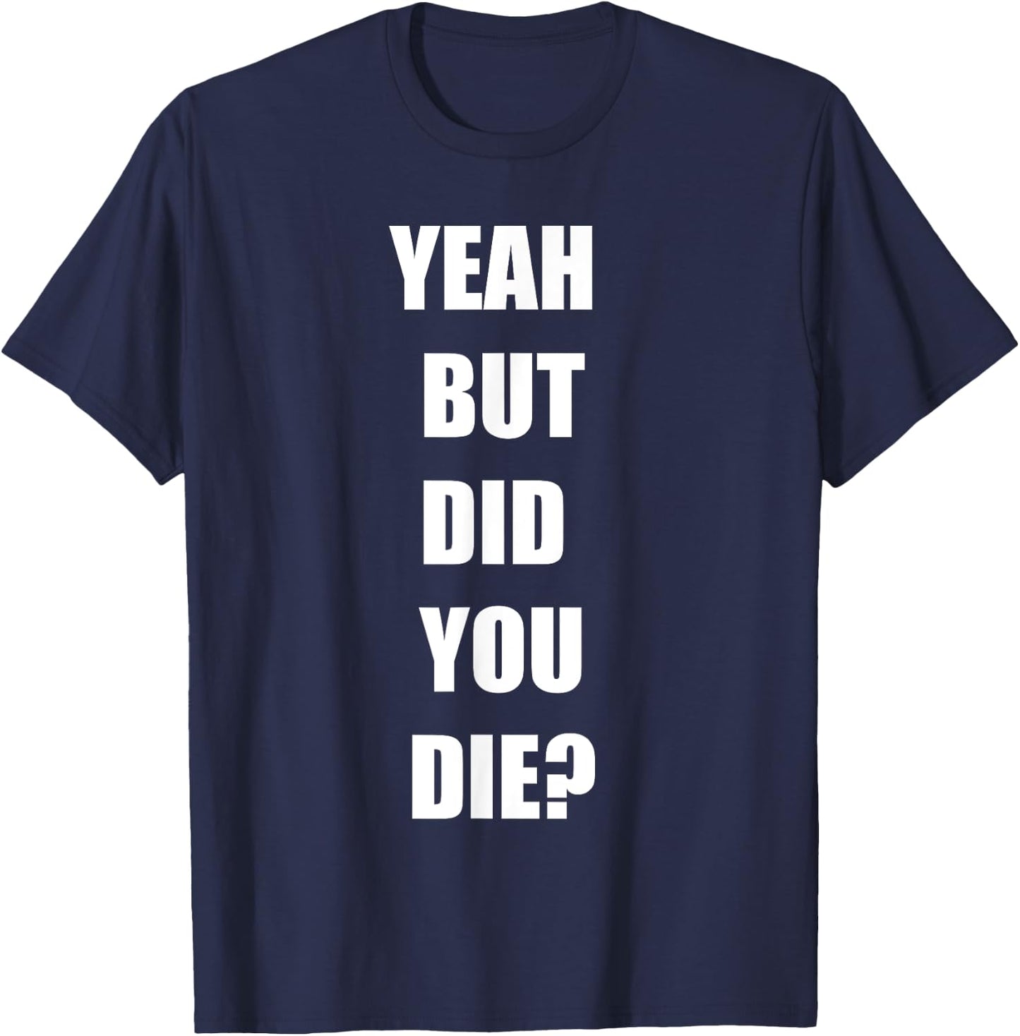 Yeah But Did You Die ? Funny Workout Gym Shirt T-Shirt - T-Shirt | Navy