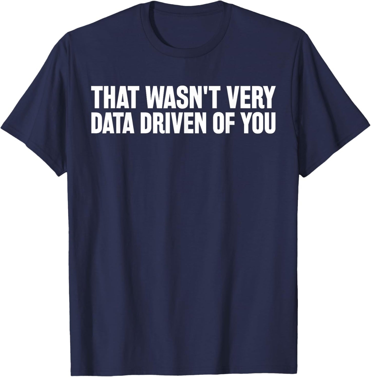 That Wasn't Very Data Driven of You Funny Data Data Analyst T-Shirt - T-Shirt | Navy