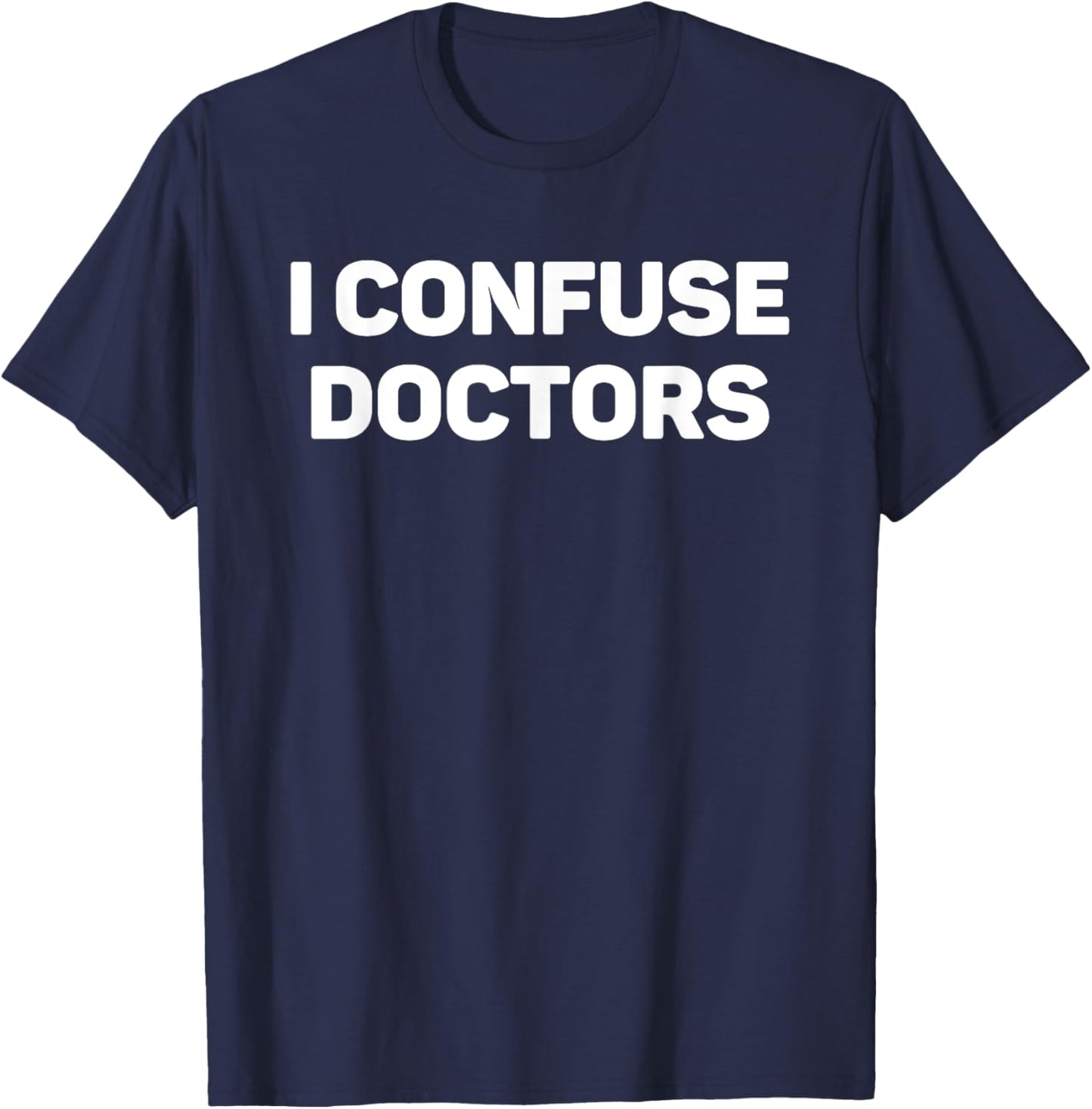 I Confuse Doctors Funny Illness Humor Hypochondriac Slogan T-Shirt - T-Shirt | Navy