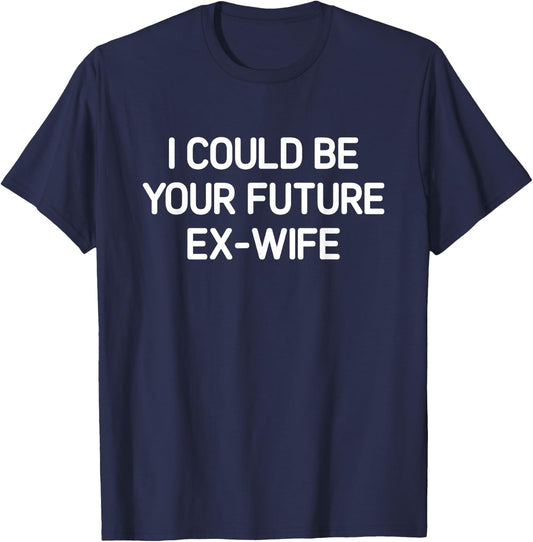 I Could Be Your Future Ex-Wife, Funny, Jokes, Sarcastic T-Shirt - T-Shirt | Navy