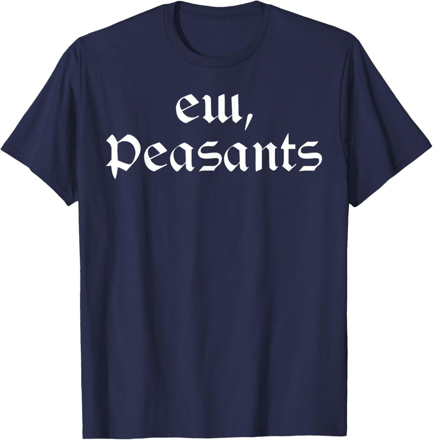Funny Medieval Renaissance Fair - Ew Peasants T-Shirt - T-Shirt | Navy