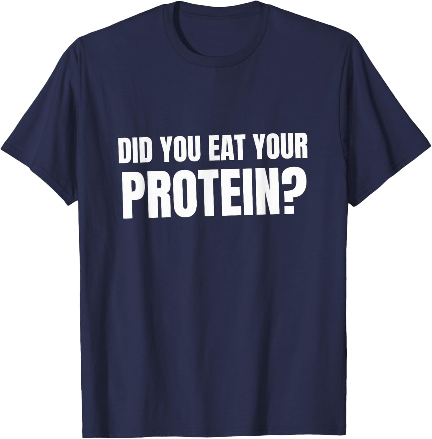 Did You Eat Your Protein? Bodybuilding Fitness Humor Gym T-Shirt - T-Shirt | Navy