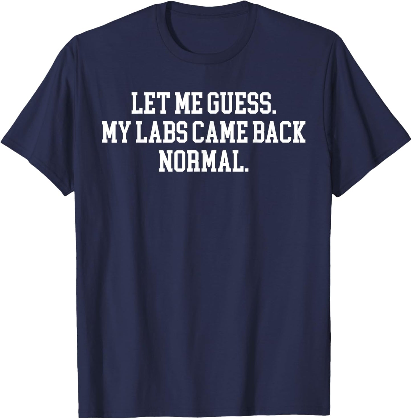 Let Me Guess My Labs Came Back Normal Quote T-Shirt - T-Shirt | Navy