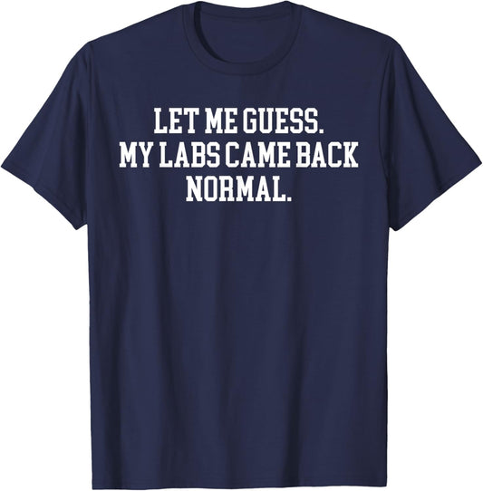 Let Me Guess My Labs Came Back Normal Quote T-Shirt - T-Shirt | Navy