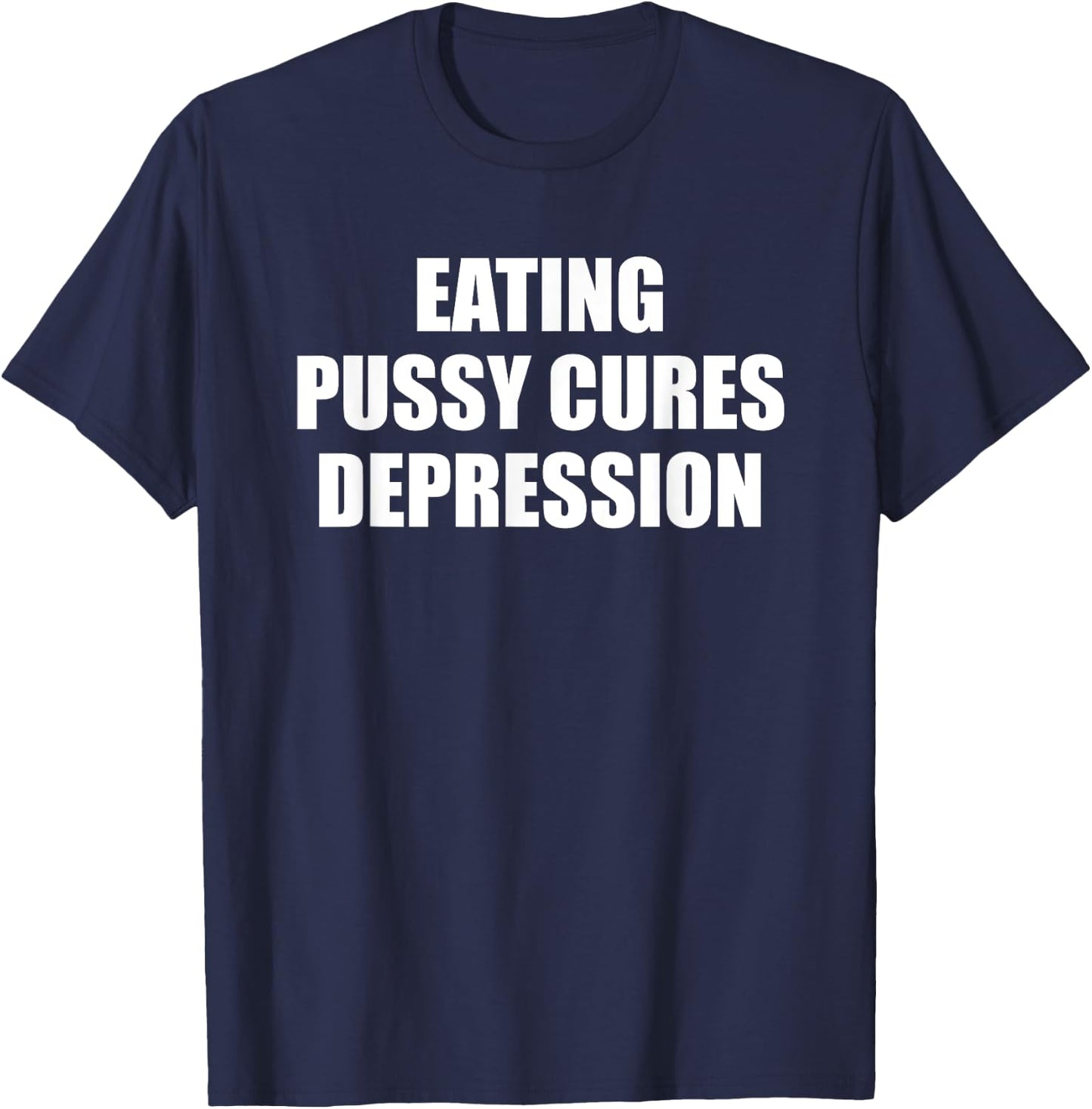 Eating Pussy Cures Depression Funny Adult Joke T-Shirt - T-Shirt | Navy