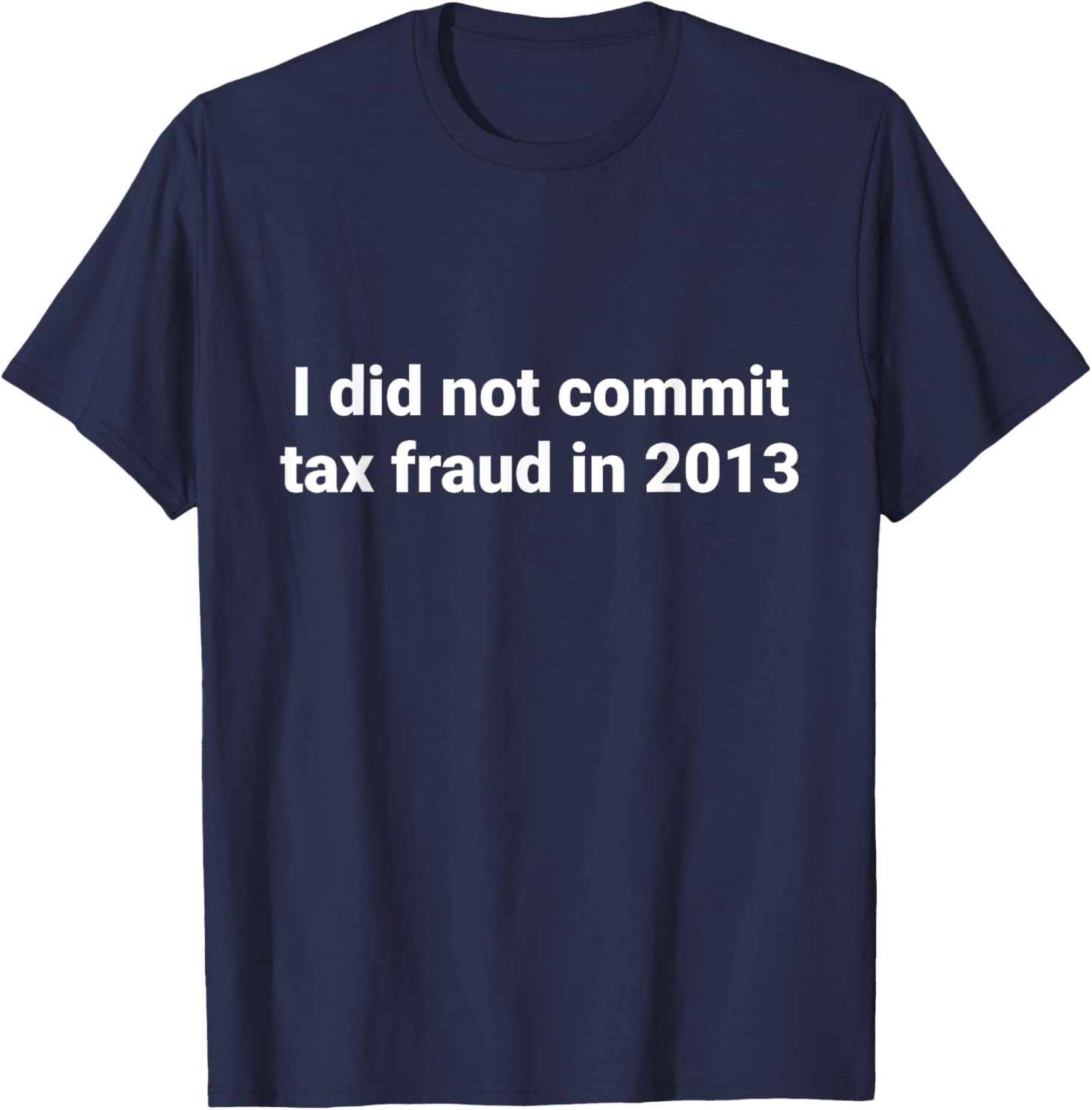 Tax I did not commit tax fraud in 2013 funny Joke for dad T-Shirt - T-Shirt | Navy