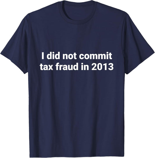 Tax I did not commit tax fraud in 2013 funny Joke for dad T-Shirt - T-Shirt | Navy