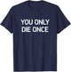 You Only Die Once, Funny, Jokes, Sarcastic T-Shirt - T-Shirt | Navy