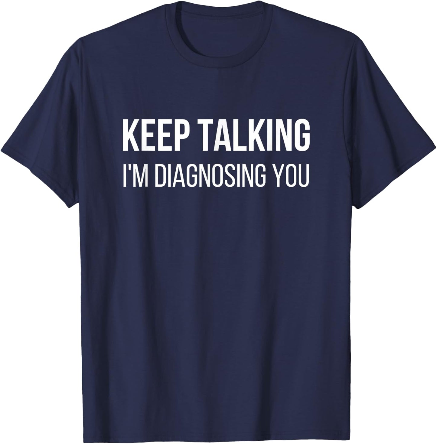 Keep Talking I'm Diagnosing You Psychologist Humor T-Shirt - T-Shirt | Navy