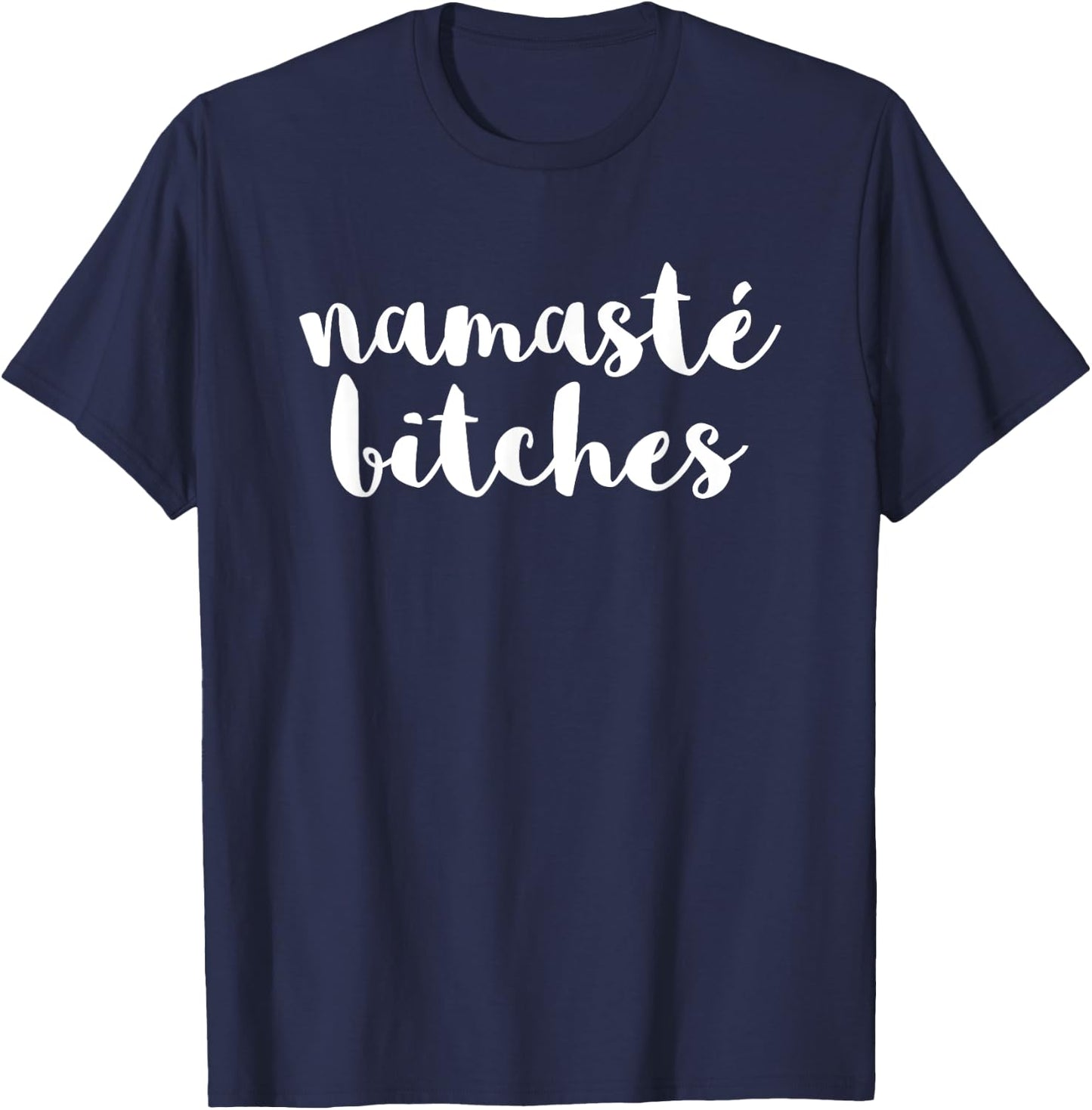 Namaste Bitches Funny Sarcastic Offensive Quote T-Shirt - T-Shirt | Navy