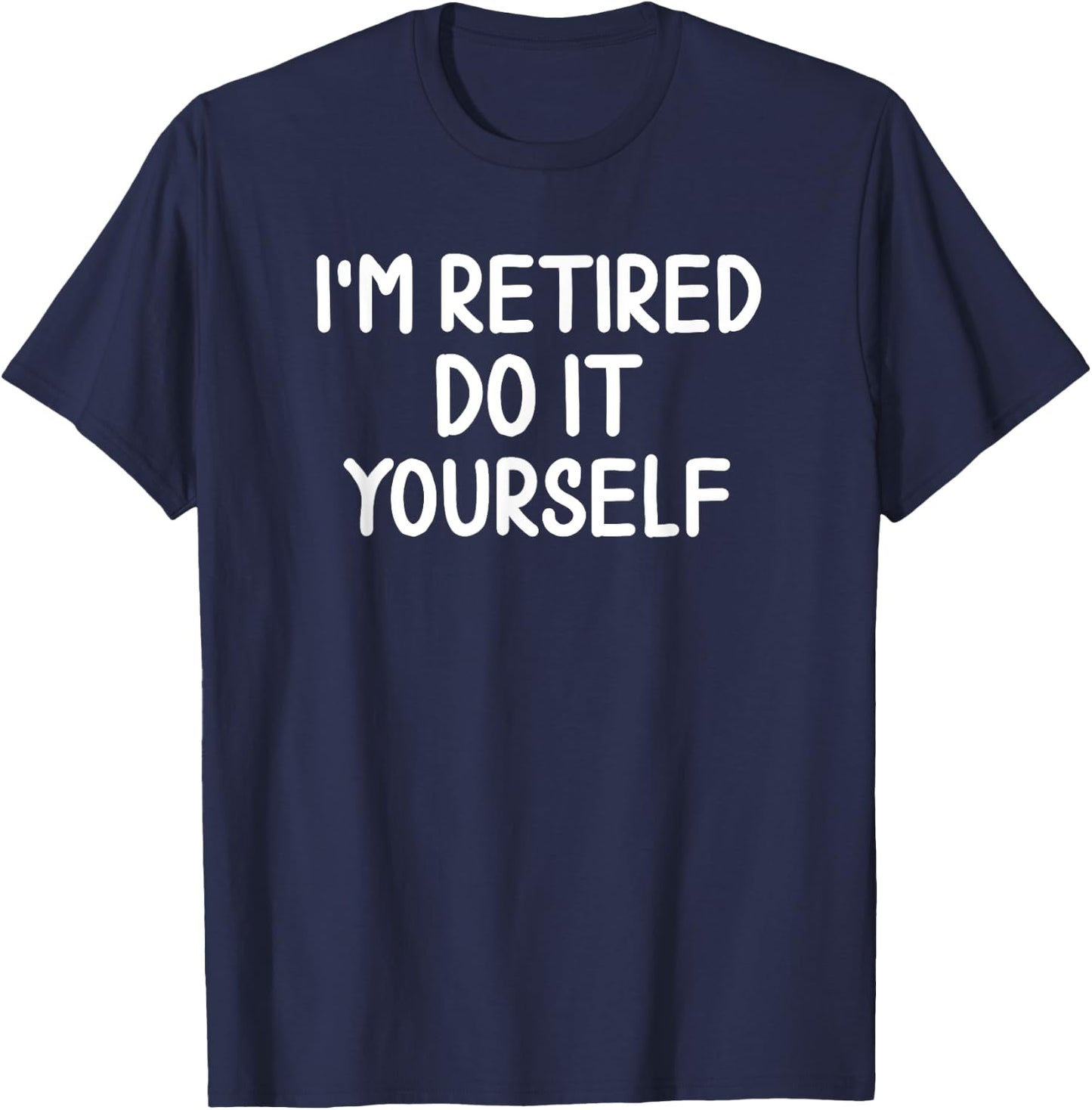 Funny, I'm Retired Do It Yourself Joke Sarcastic T-Shirt - T-Shirt | Navy
