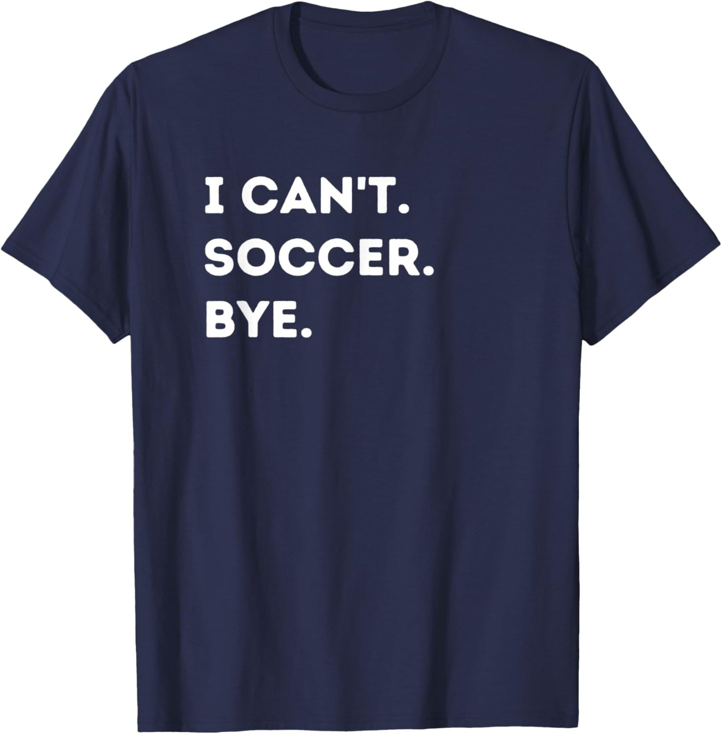 I Can't Soccer Bye Funny Soccer Player Quote Men Women T-Shirt - T-Shirt | Navy