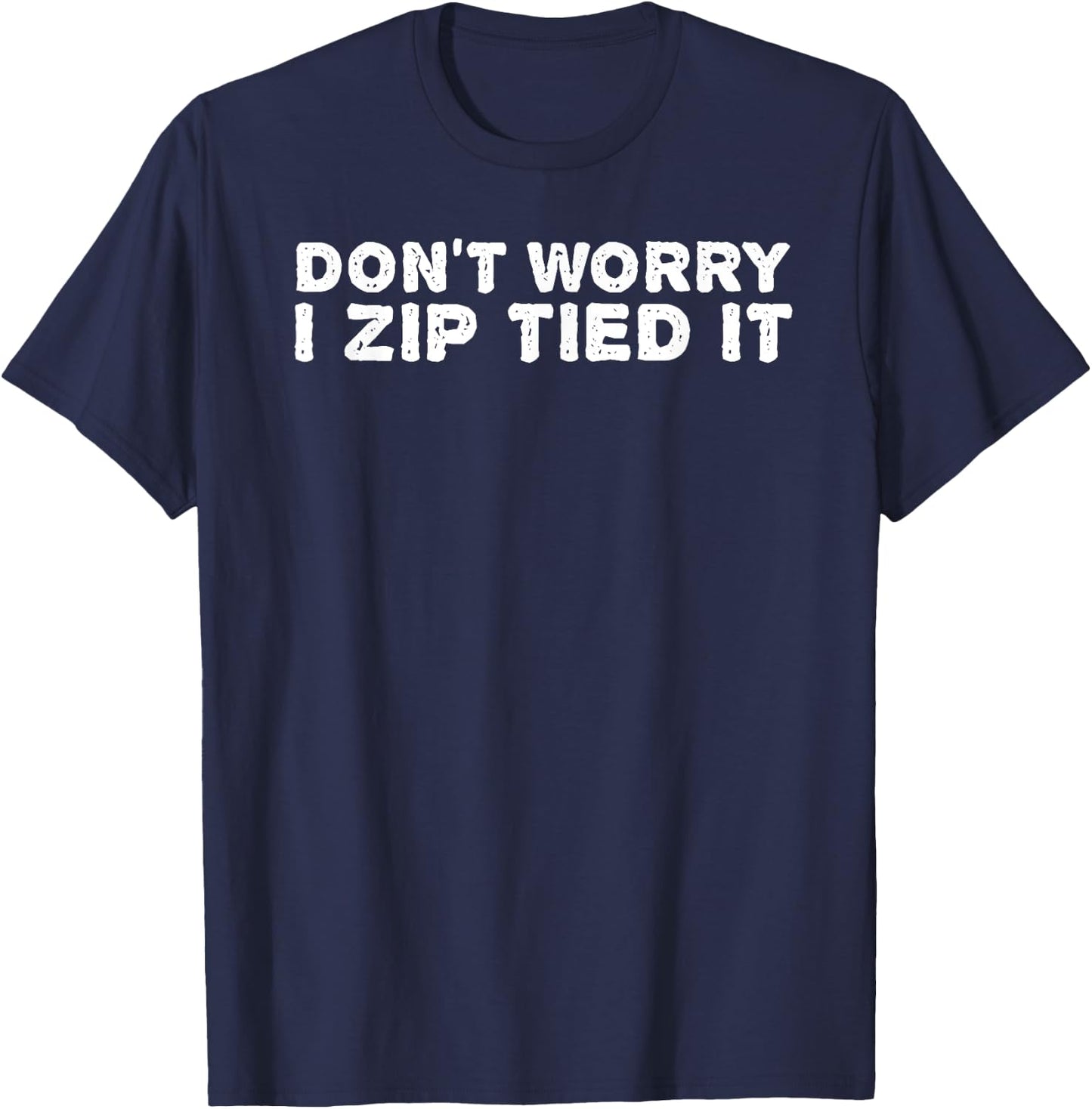 DON'T WORRY I ZIP TIED IT Shirt Funny Cable Tie Gift T-Shirt - T-Shirt | Navy