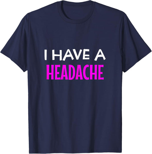 I Have A Headache Funny Sarcastic Joke T-Shirt - T-Shirt | Navy