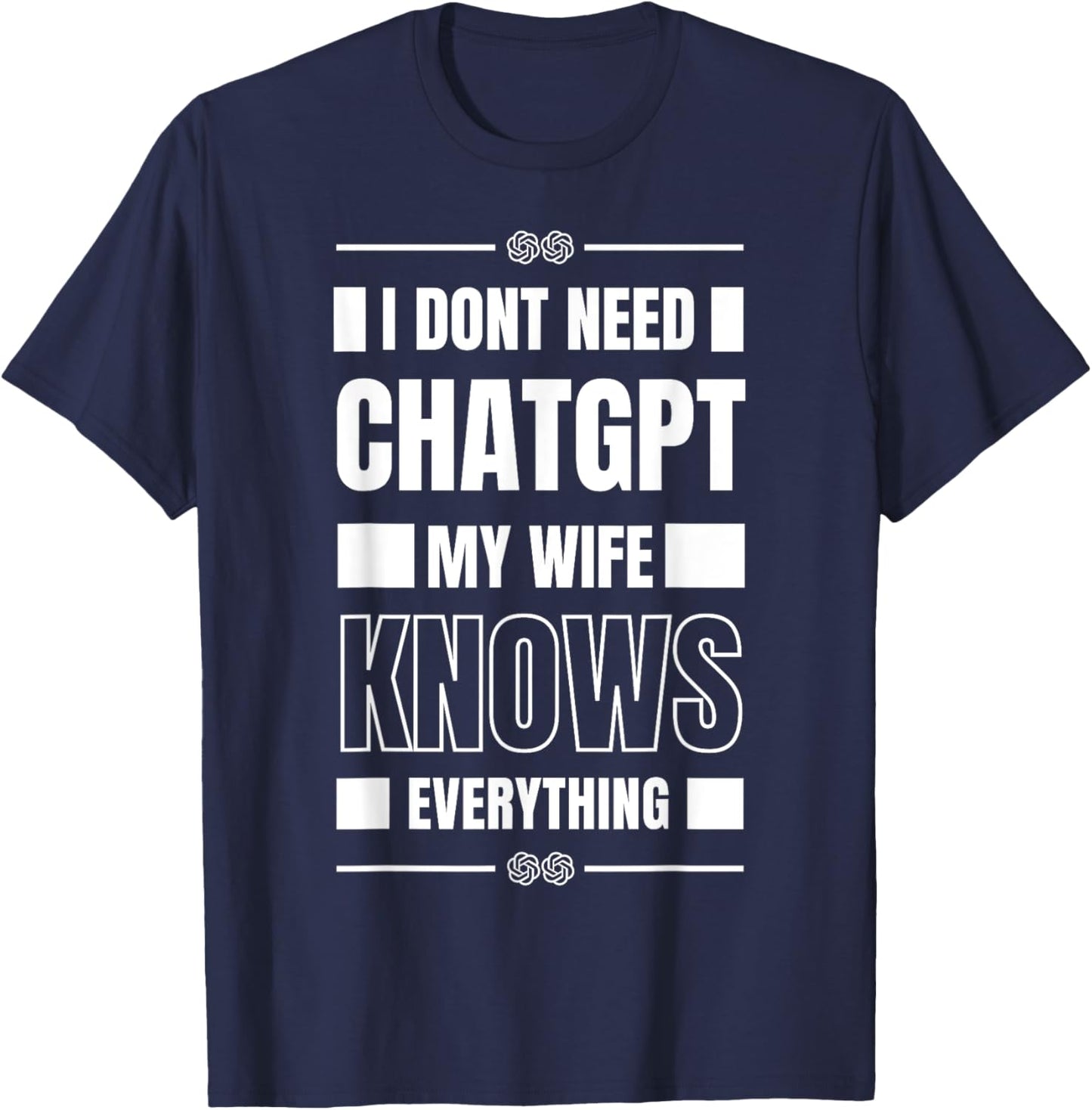 Funny I Don’t Need ChatGPT My Wife Knows Everything AI Joke T-Shirt - T-Shirt | Navy