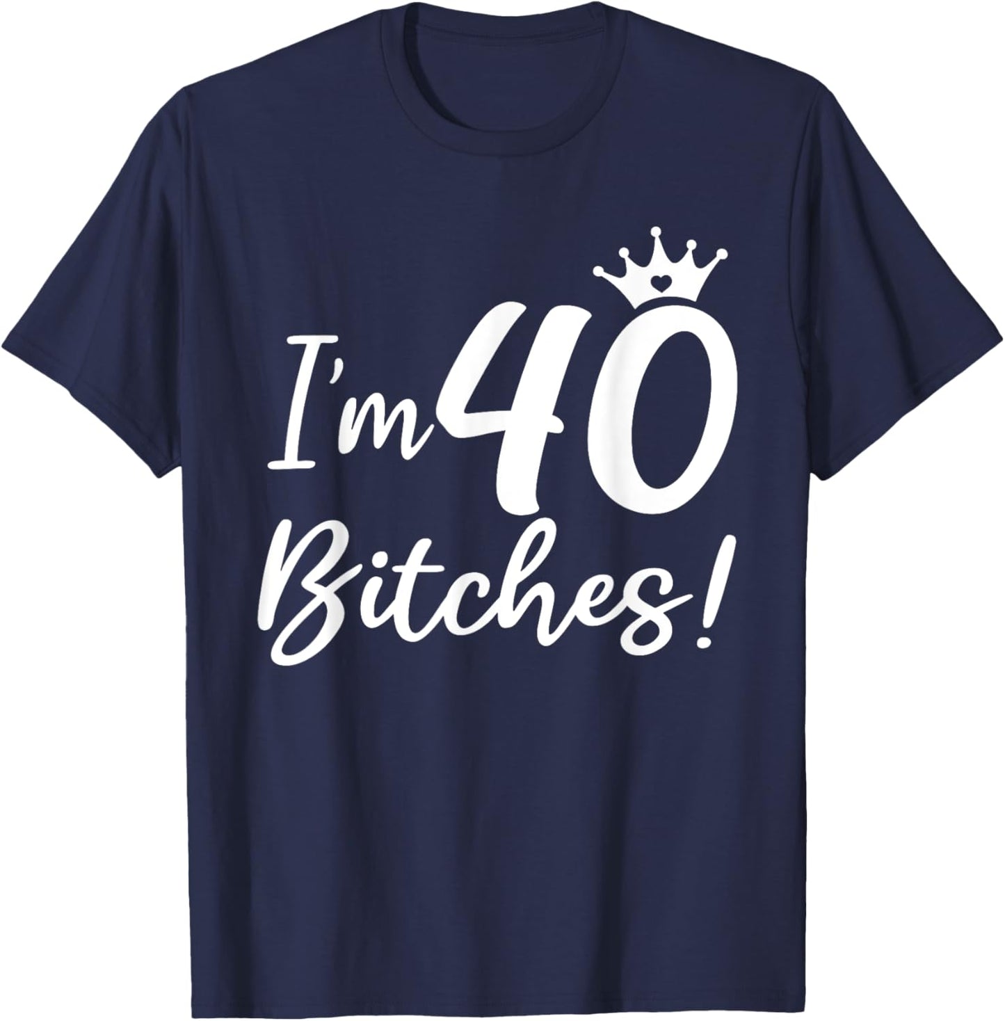 I'm 40 Bitches, Funny 40 Years Old Gifts T-Shirt - T-Shirt | Navy