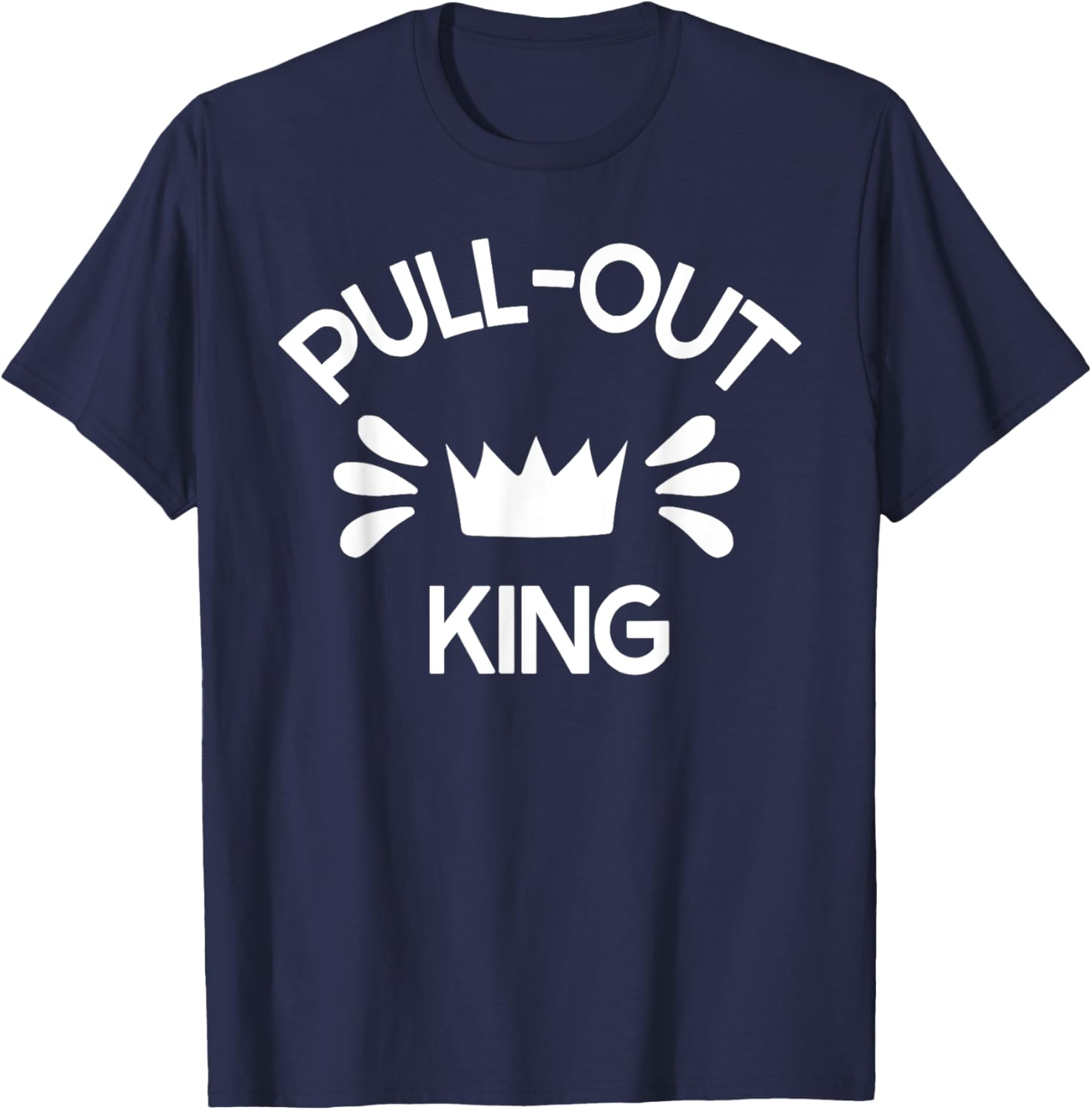 Pull Out King Inappropriate Adult Humor Novelty T-Shirt - T-Shirt | Navy