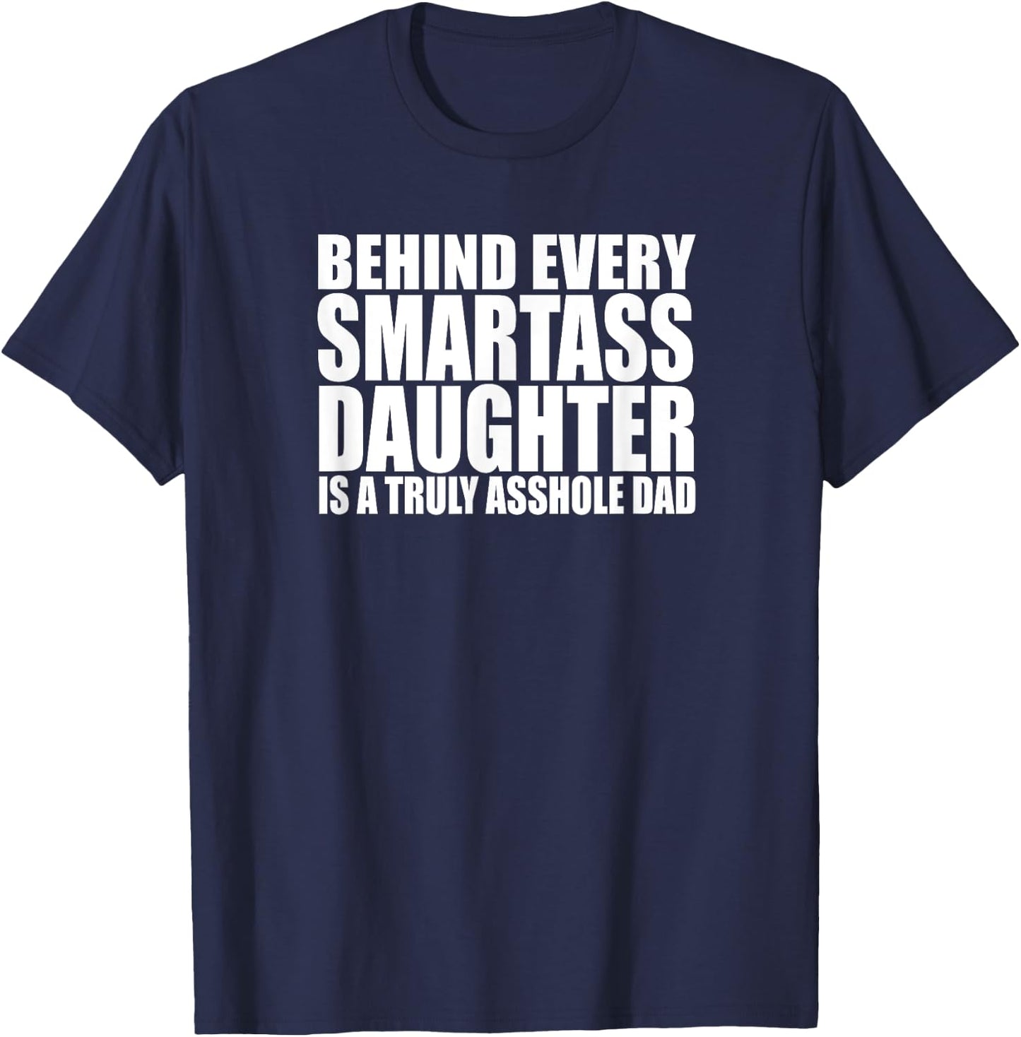 BEHIND EVERY SMARTASS DAUGHTER IS A TRULY ASSHOLE DAD Funny T-Shirt - T-Shirt | Navy