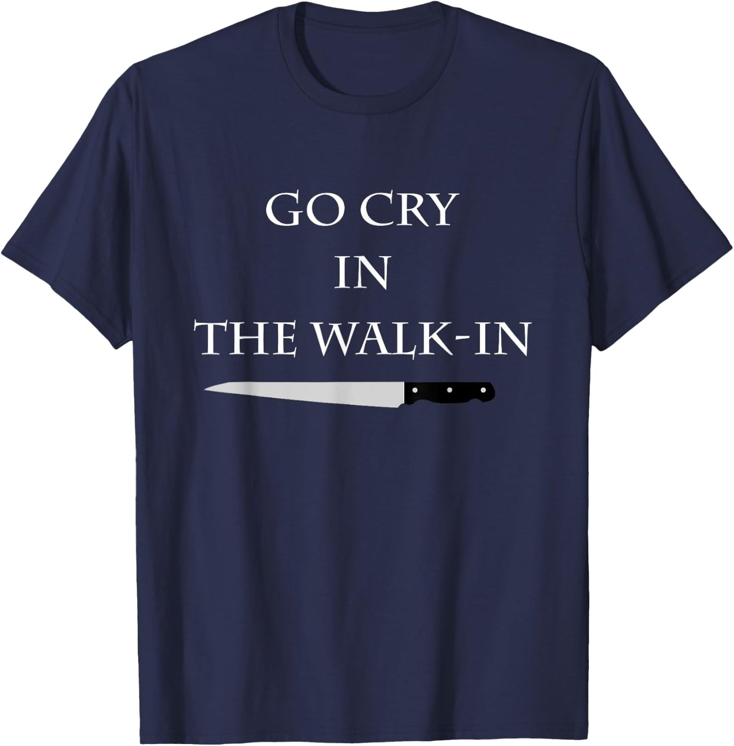 Funny Cooking Go Cry in the Walk-In Culinary Quote T-Shirt - T-Shirt | Navy