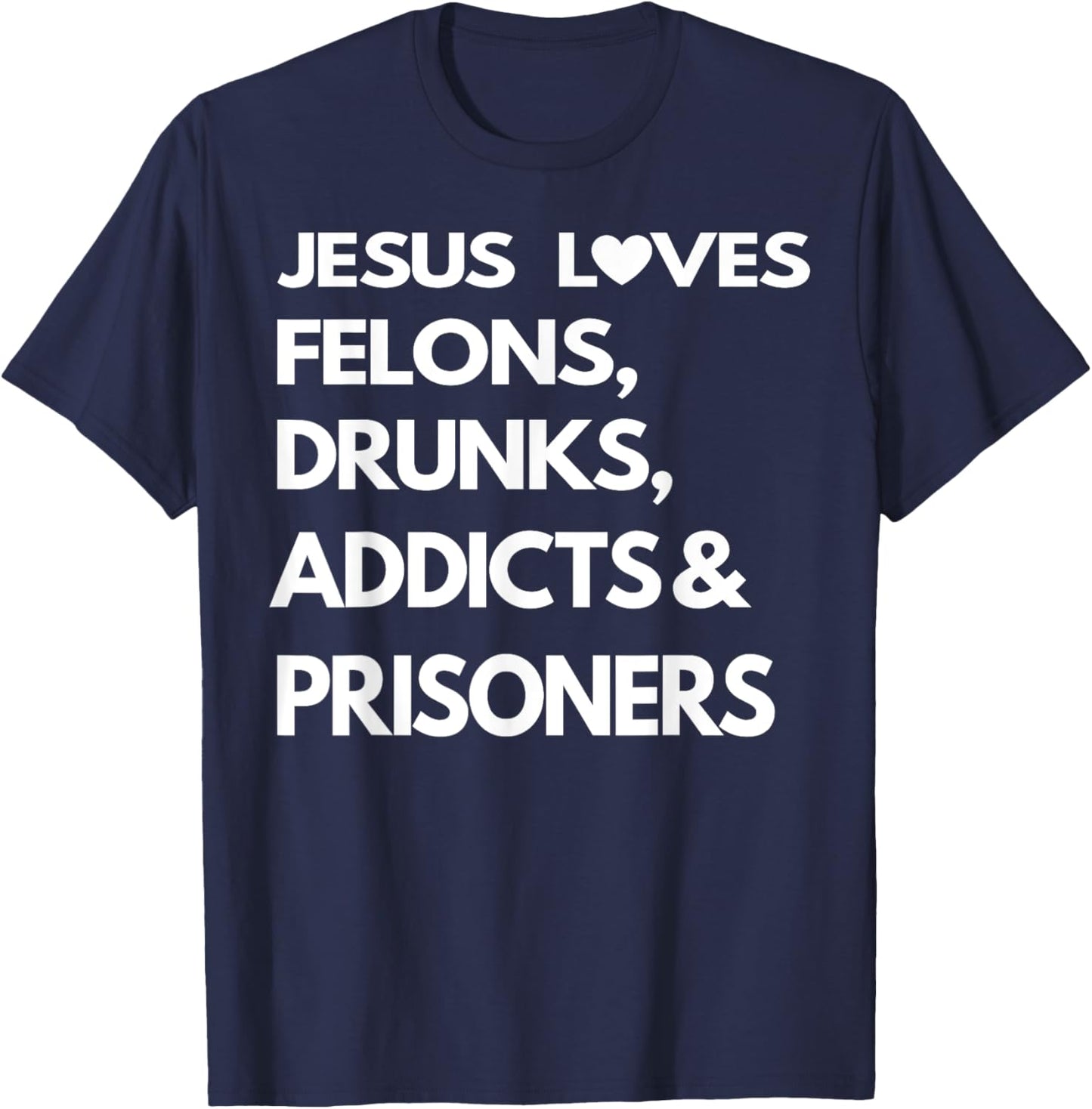 Jesus Love Felons Drunks Addicts & Prisoners T-Shirt - T-Shirt | Navy