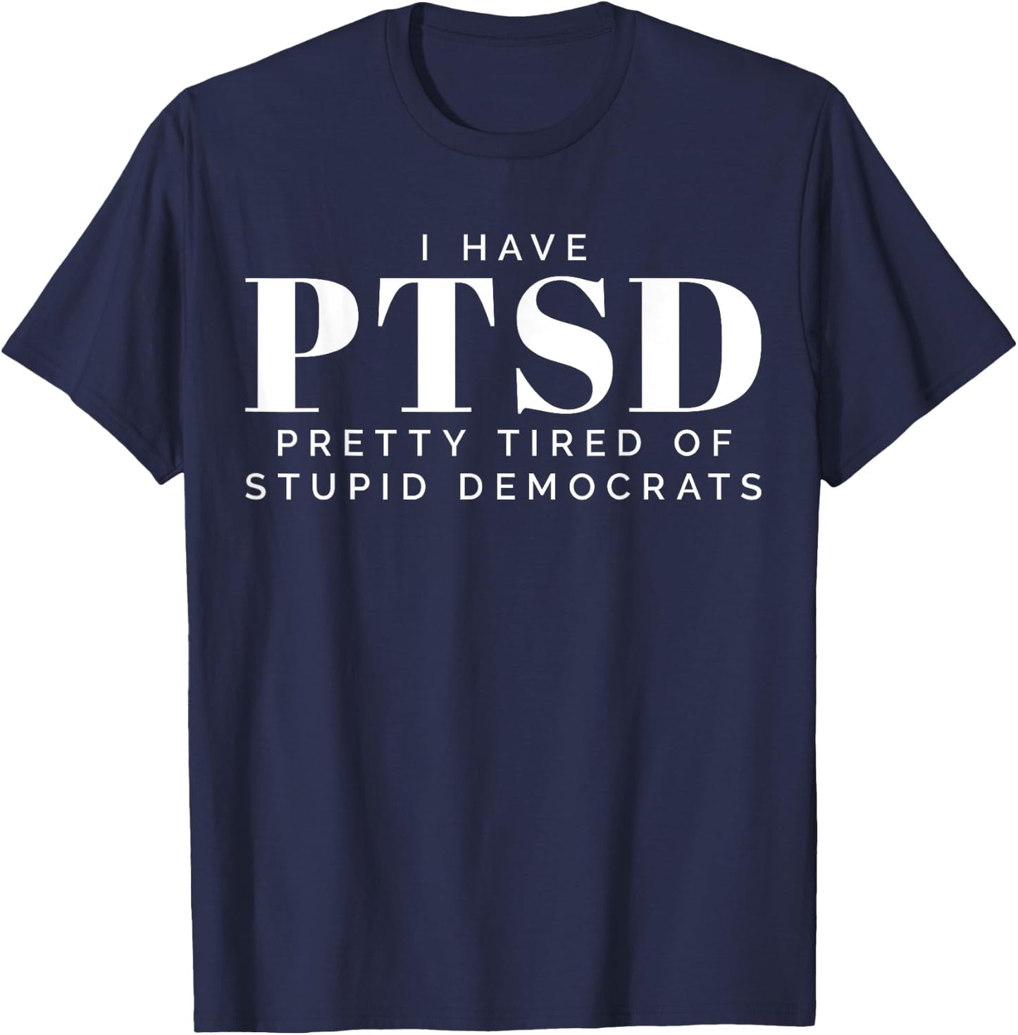 I Have PTSD Pretty Tired of Stupid Democrats T-Shirt - T-Shirt | Navy